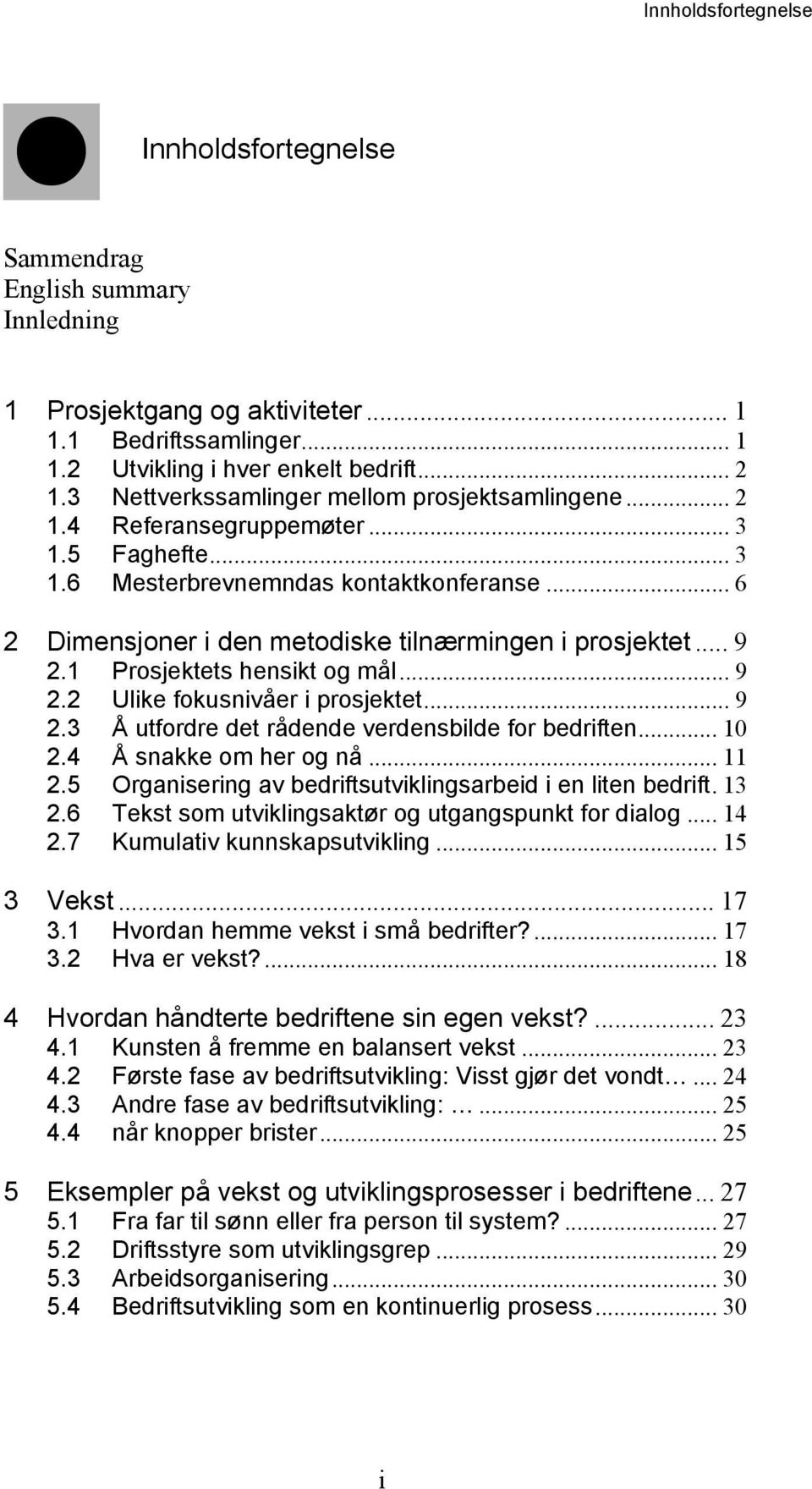 .. 9 2.1 Prosjektets hensikt og mål... 9 2.2 Ulike fokusnivåer i prosjektet... 9 2.3 Å utfordre det rådende verdensbilde for bedriften... 10 2.4 Å snakke om her og nå... 11 2.