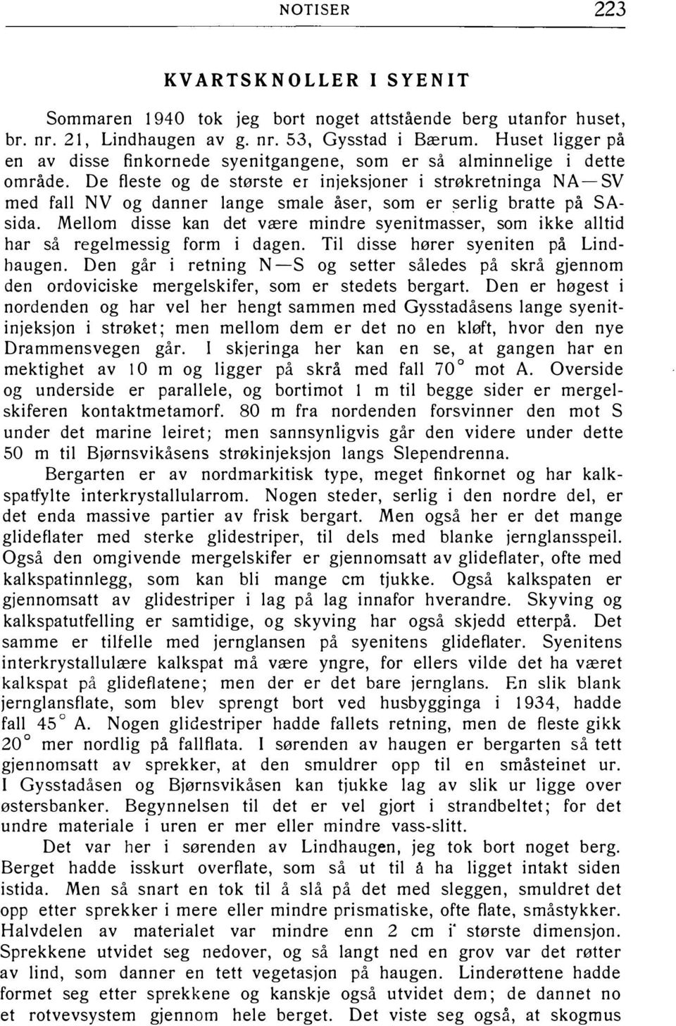 De fleste og de største er injeksjoner i strøkretninga N A- SV med fall NV og danner lange smale åser, som er serlig bratte på SAsida.