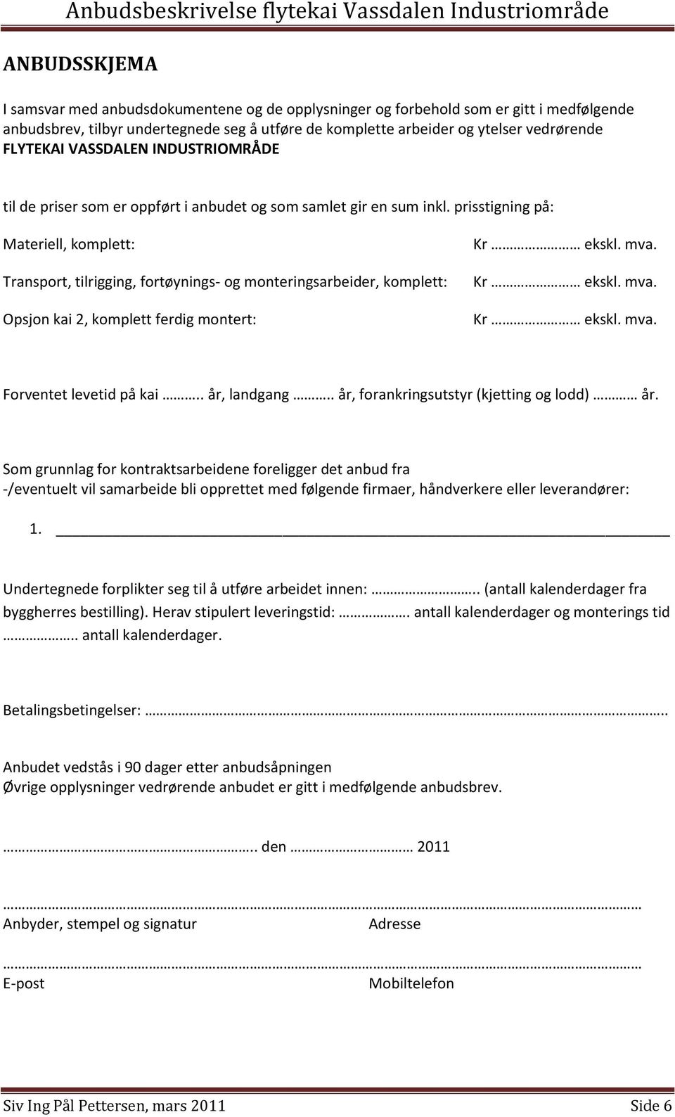 prisstigning på: Materiell, komplett: Transport, tilrigging, fortøynings- og monteringsarbeider, komplett: Opsjon kai 2, komplett ferdig montert: Kr ekskl. mva. Kr ekskl. mva. Kr ekskl. mva. Forventet levetid på kai.