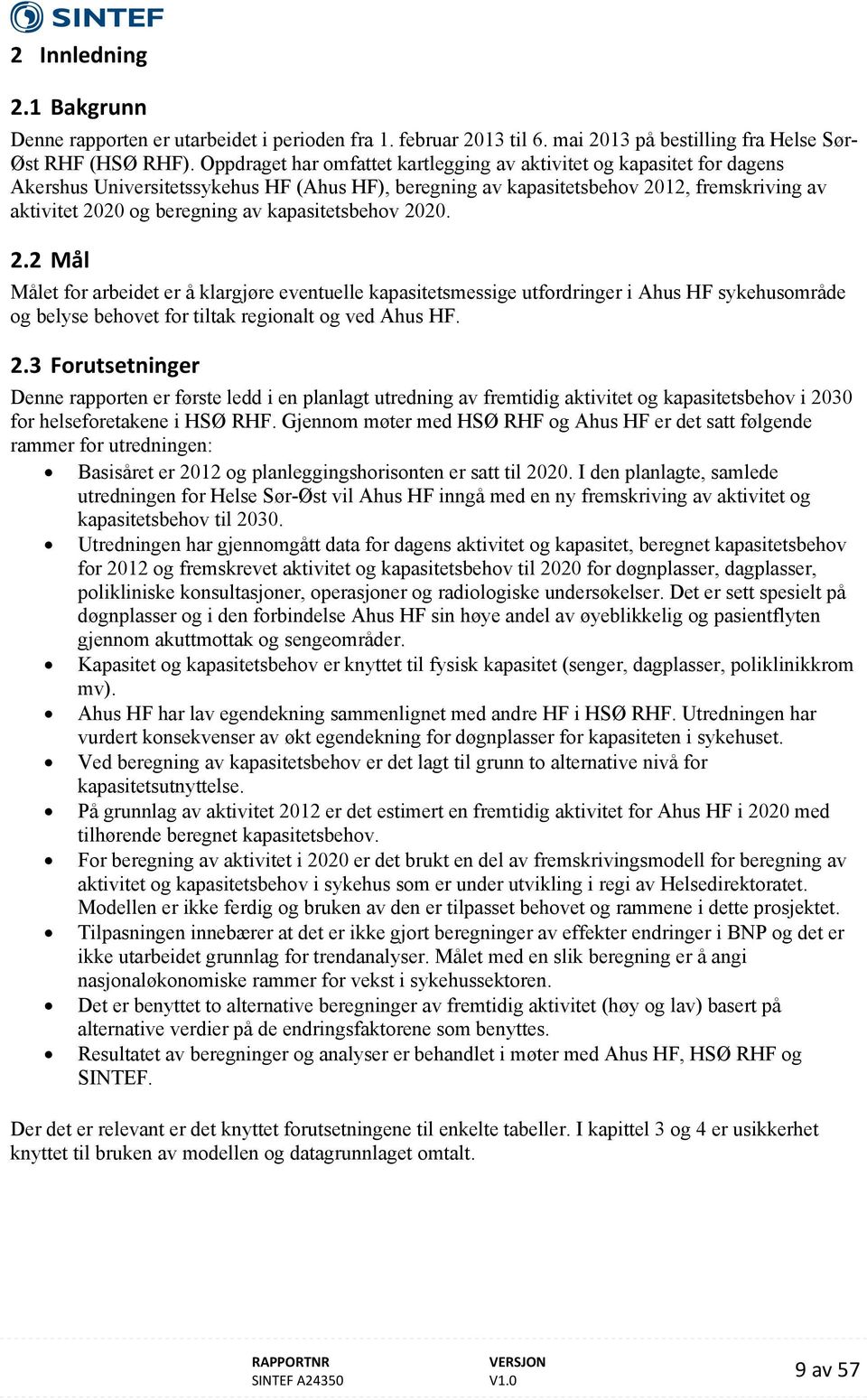 kapasitetsbehov 2020. 2.2 Mål Målet for arbeidet er å klargjøre eventuelle kapasitetsmessige utfordringer i Ahus HF sykehusområde og belyse behovet for tiltak regionalt og ved Ahus HF. 2.3 Forutsetninger Denne rapporten er første ledd i en planlagt utredning av fremtidig aktivitet og kapasitetsbehov i 2030 for helseforetakene i HSØ RHF.