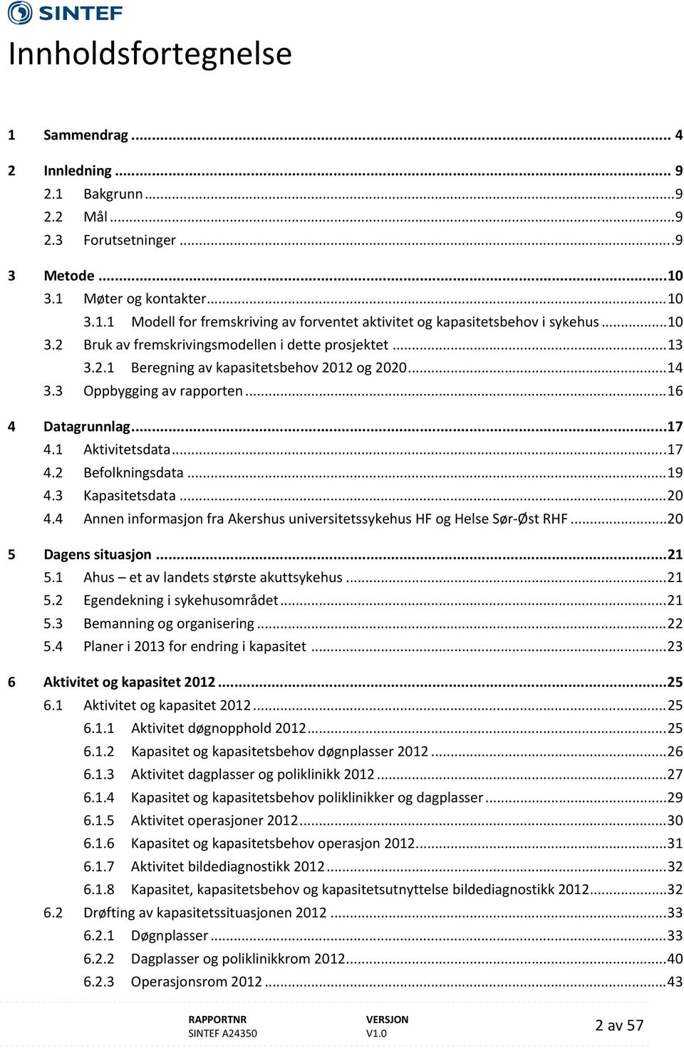 .. 19 4.3 Kapasitetsdata... 20 4.4 Annen informasjon fra Akershus universitetssykehus HF og Helse Sør Øst RHF... 20 5 Dagens situasjon... 21 5.1 Ahus et av landets største akuttsykehus... 21 5.2 Egendekning i sykehusområdet.