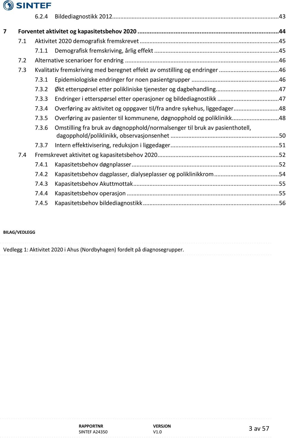 .. 47 7.3.3 Endringer i etterspørsel etter operasjoner og bildediagnostikk... 47 7.3.4 Overføring av aktivitet og oppgaver til/fra andre sykehus, liggedager... 48 7.3.5 Overføring av pasienter til kommunene, døgnopphold og poliklinikk.