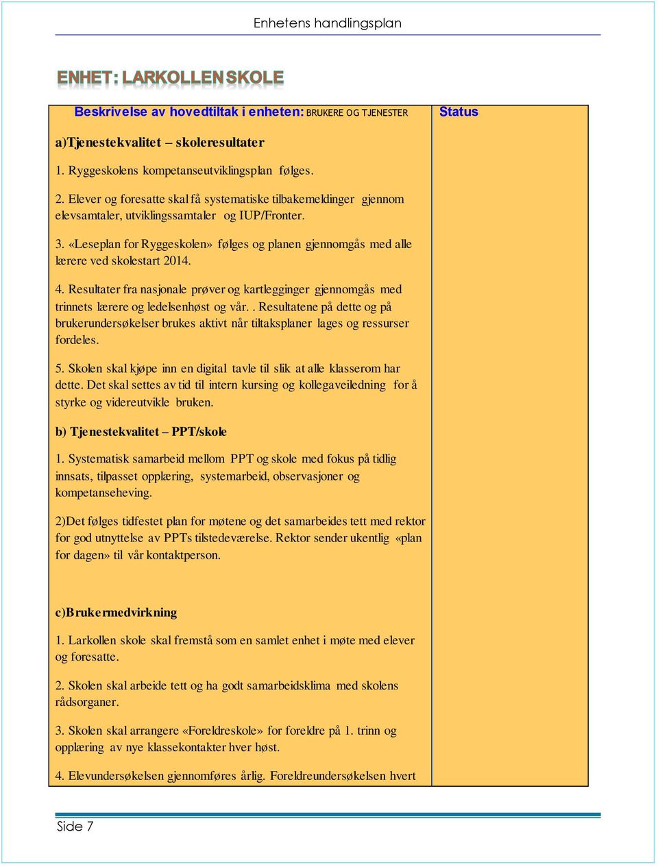 «Leseplan for Ryggeskolen» følges og planen gjennomgås med alle lærere ved skolestart 2014. 4. Resultater fra nasjonale prøver og kartlegginger gjennomgås med trinnets lærere og ledelsenhøst og vår.