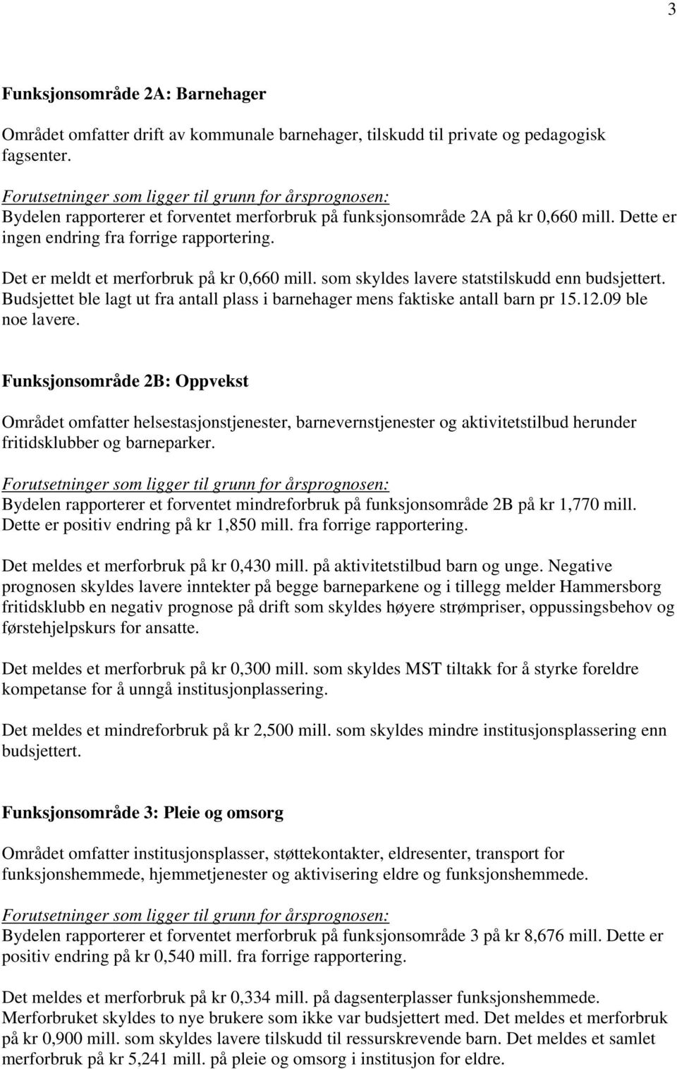 som skyldes lavere statstilskudd enn budsjettert. Budsjettet ble lagt ut fra antall plass i barnehager mens faktiske antall barn pr 15.12.09 ble noe lavere.