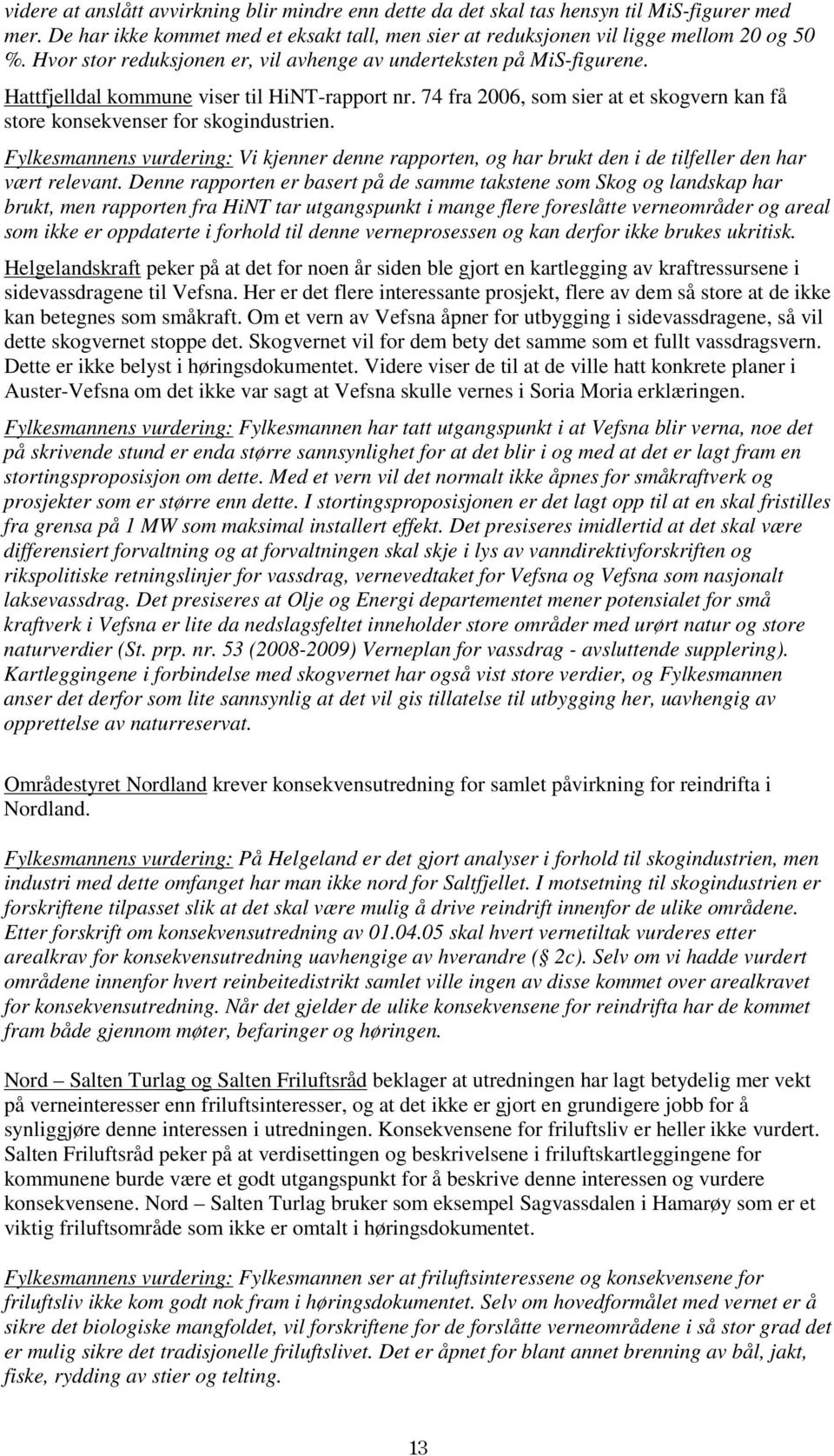 74 fra 2006, som sier at et skogvern kan få store konsekvenser for skogindustrien. Fylkesmannens vurdering: Vi kjenner denne rapporten, og har brukt den i de tilfeller den har vært relevant.