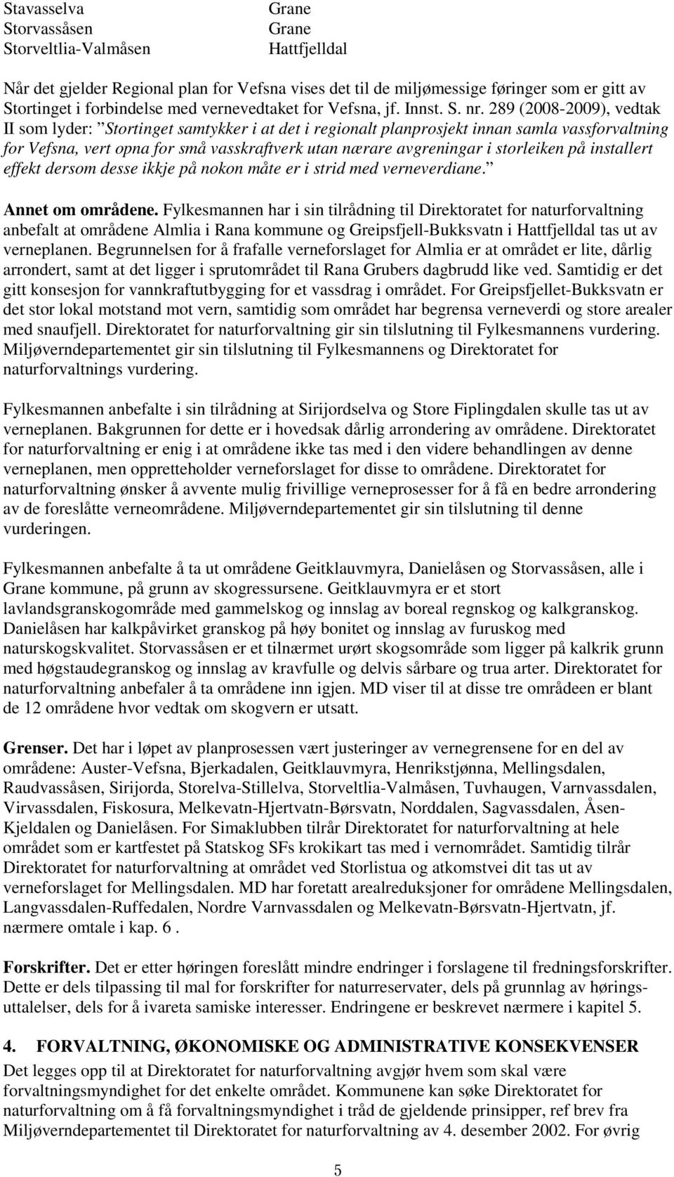 289 (2008-2009), vedtak II som lyder: Stortinget samtykker i at det i regionalt planprosjekt innan samla vassforvaltning for Vefsna, vert opna for små vasskraftverk utan nærare avgreningar i