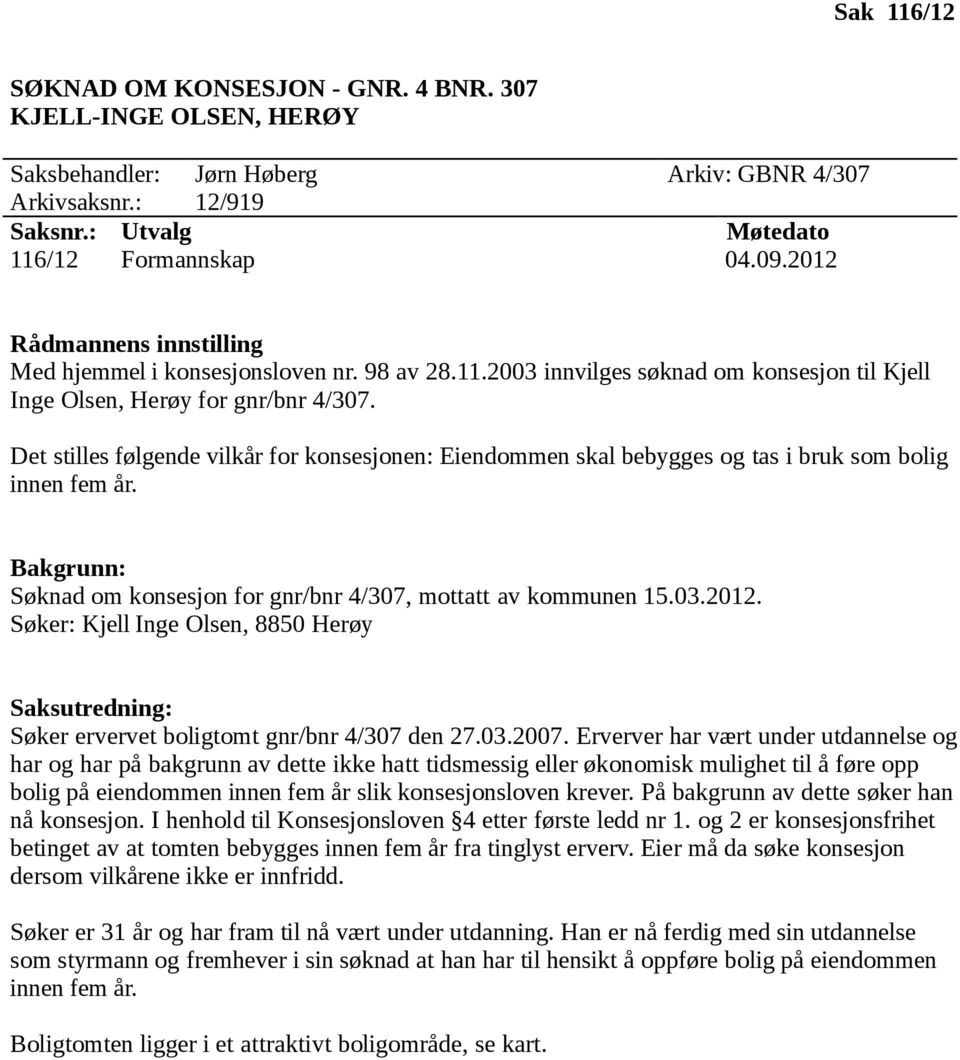 Det stilles følgende vilkår for konsesjonen: Eiendommen skal bebygges og tas i bruk som bolig innen fem år. Bakgrunn: Søknad om konsesjon for gnr/bnr 4/307, mottatt av kommunen 15.03.2012.