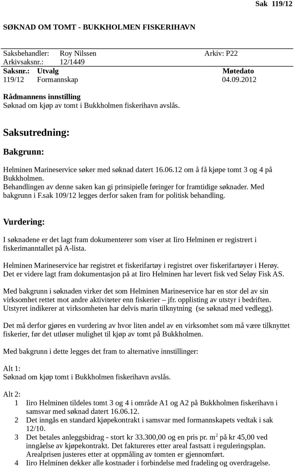 12 om å få kjøpe tomt 3 og 4 på Bukkholmen. Behandlingen av denne saken kan gi prinsipielle føringer for framtidige søknader. Med bakgrunn i F.