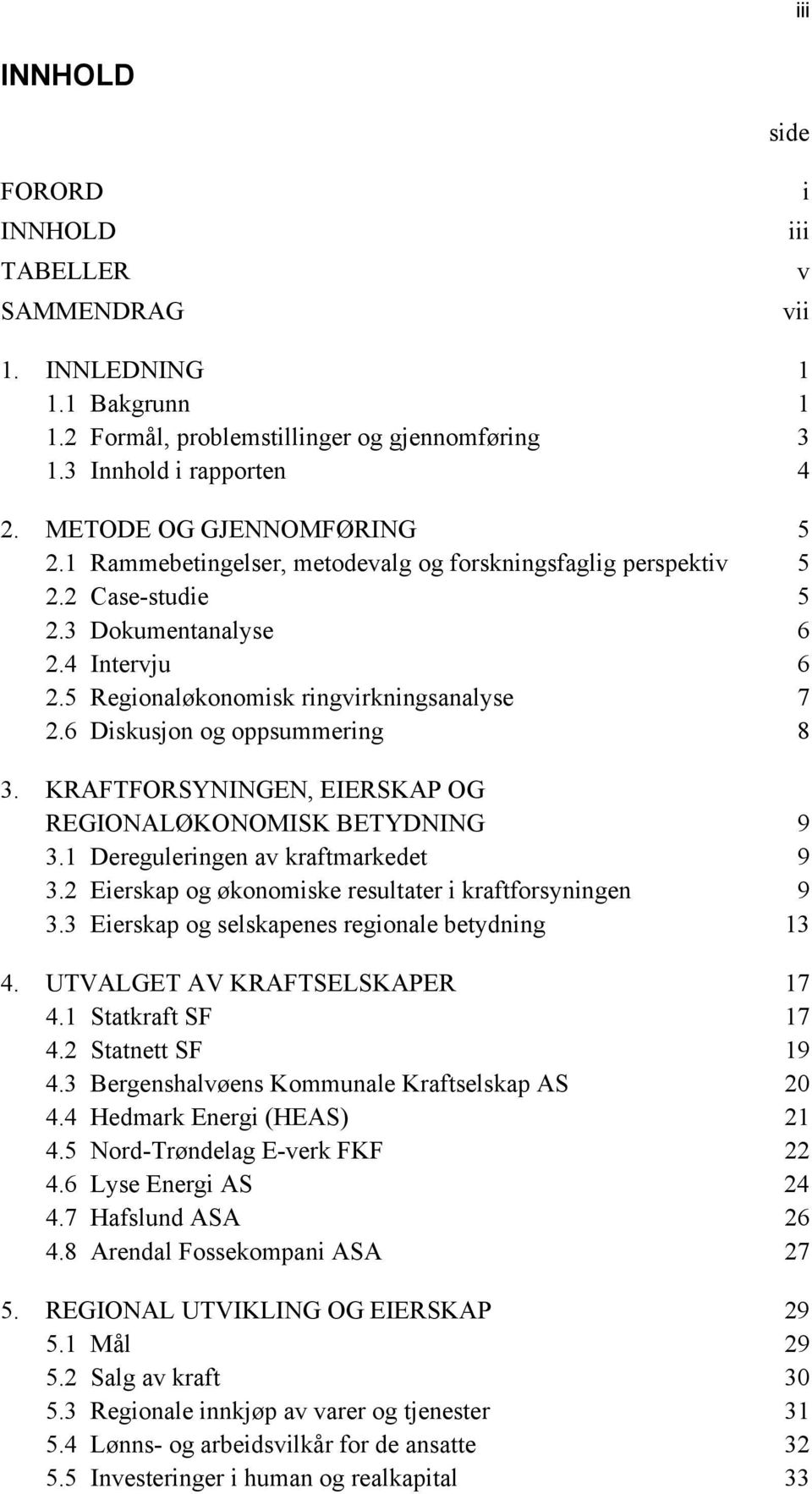 6 Diskusjon og oppsummering 8 3. KRAFTFORSYNINGEN, EIERSKAP OG REGIONALØKONOMISK BETYDNING 9 3.1 Dereguleringen av kraftmarkedet 9 3.2 Eierskap og økonomiske resultater i kraftforsyningen 9 3.