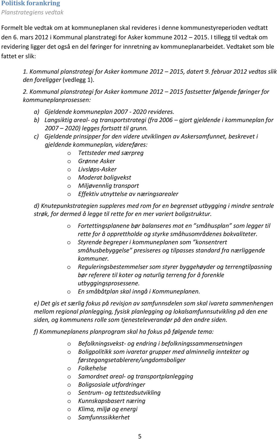 februar 2012 vedtas slik den freligger (vedlegg 1). 2. Kmmunal planstrategi fr Asker kmmune 2012 2015 fastsetter følgende føringer fr kmmuneplanprsessen: a) Gjeldende kmmuneplan 2007-2020 revideres.