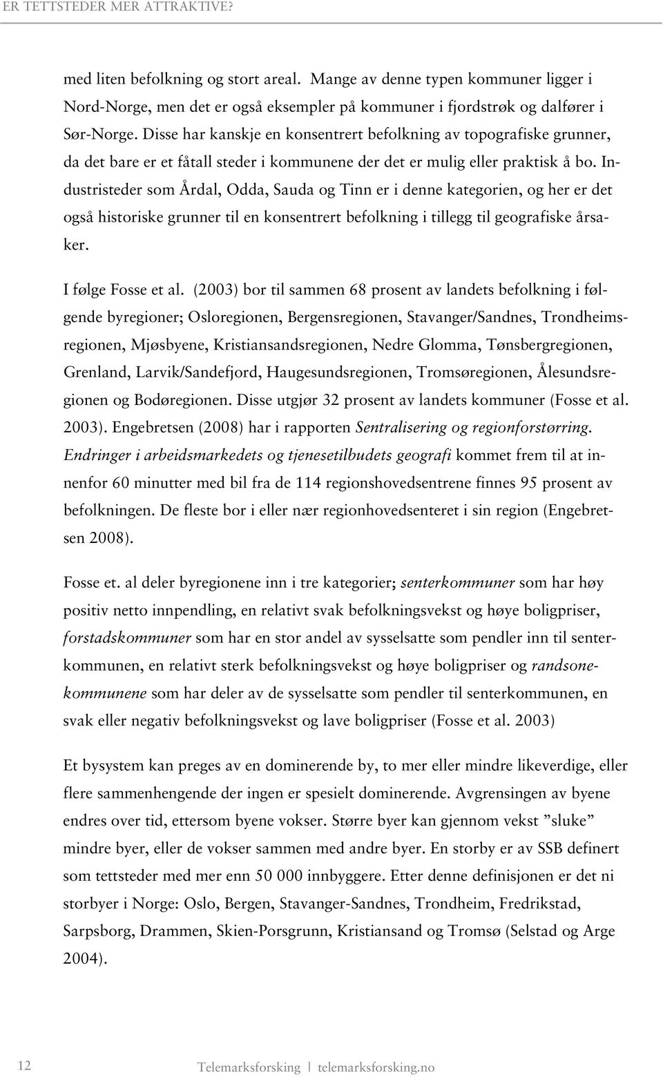 Industristeder som Årdal, Odda, Sauda og Tinn er i denne kategorien, og her er det også historiske grunner til en konsentrert befolkning i tillegg til geografiske årsaker. I følge Fosse et al.