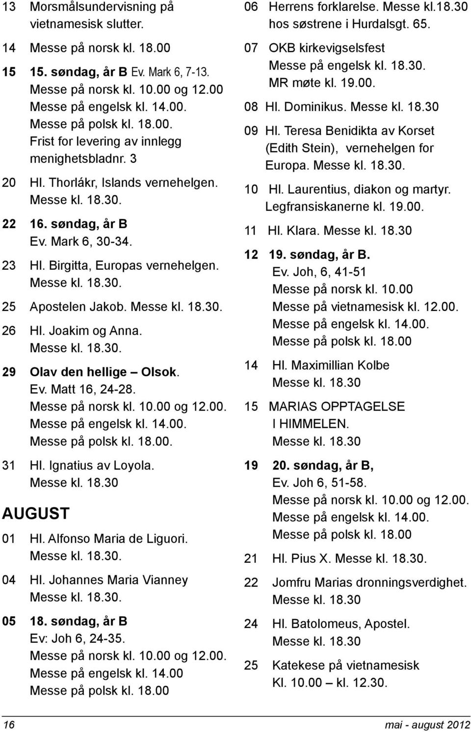 Joakim og Anna. Messe kl. 18.30. 29 Olav den hellige Olsok. Ev. Matt 16, 24-28. Messe på norsk kl. 10.00 og 12.00. Messe på engelsk kl. 14.00. Messe på polsk kl. 18.00. 31 Hl. Ignatius av Loyola.