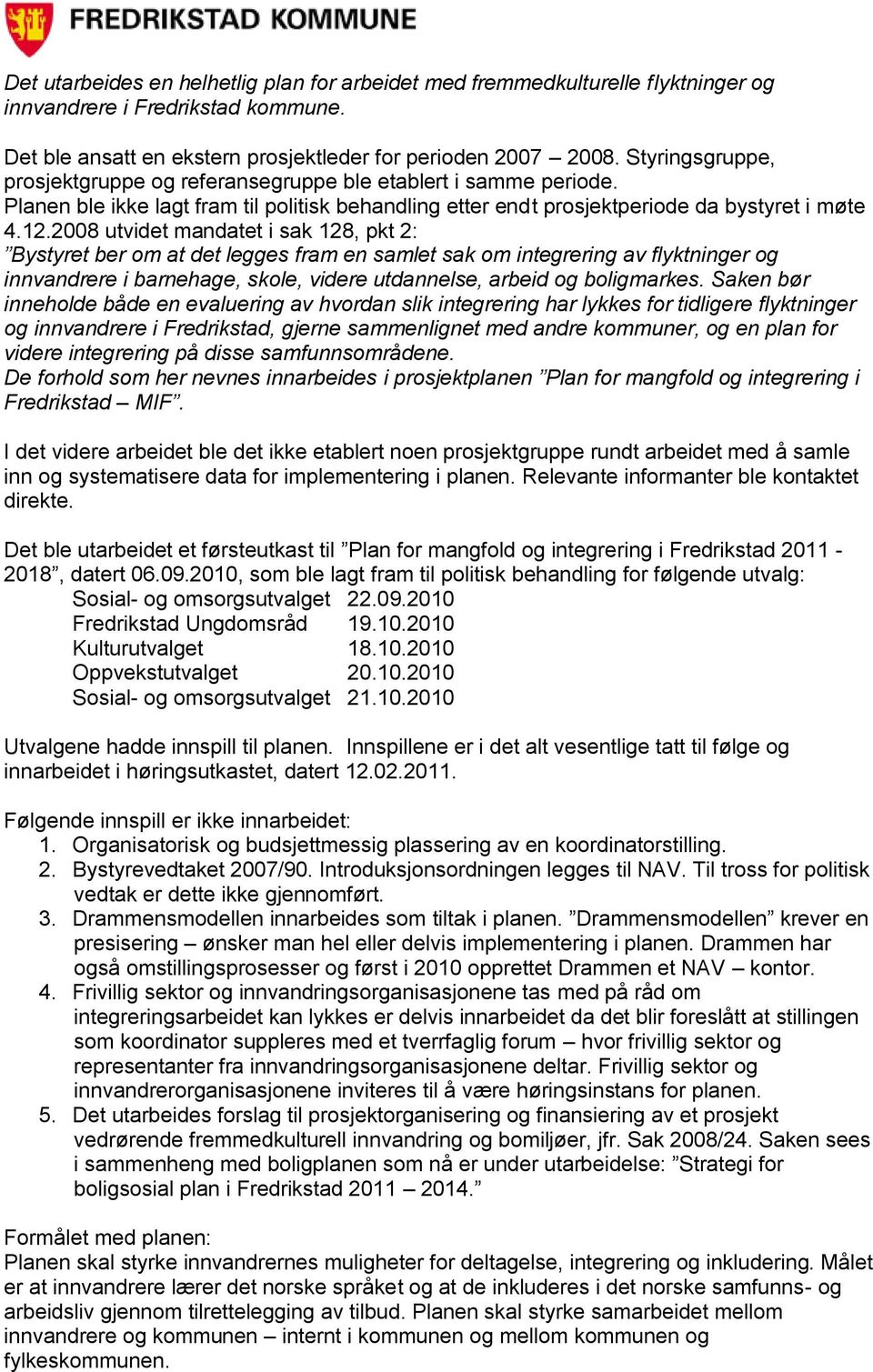 2008 utvidet mandatet i sak 128, pkt 2: Bystyret ber om at det legges fram en samlet sak om integrering av flyktninger og innvandrere i barnehage, skole, videre utdannelse, arbeid og boligmarkes.