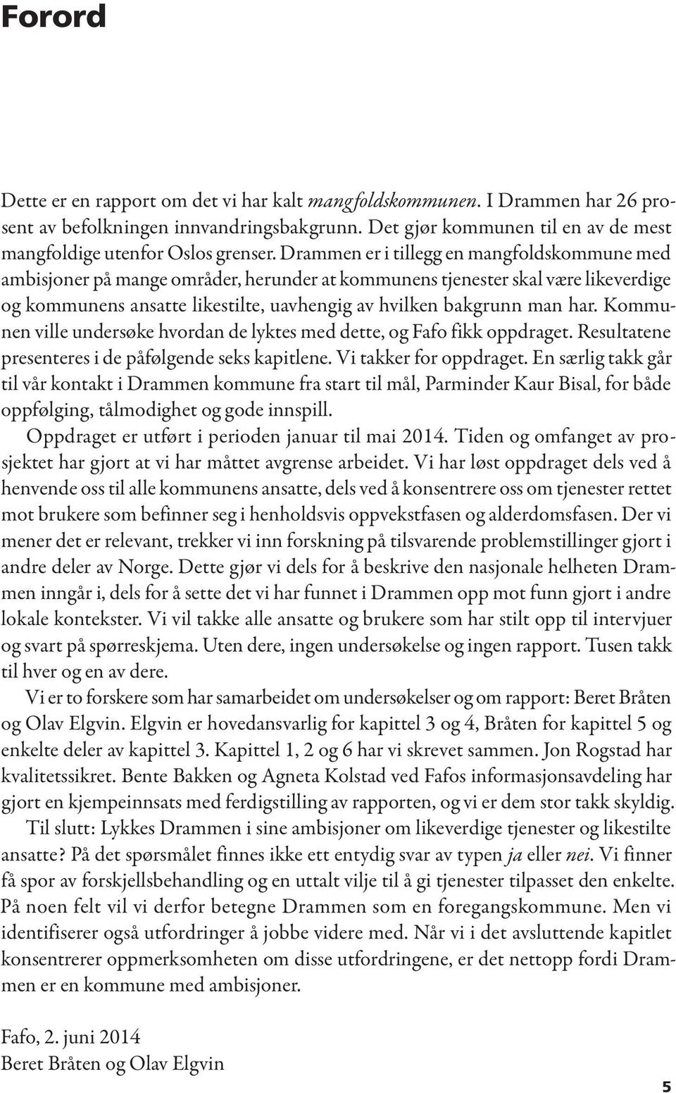 Kommunen ville undersøke hvordan de lyktes med dette, og Fafo fikk oppdraget. Resultatene presenteres i de påfølgende seks kapitlene. Vi takker for oppdraget.