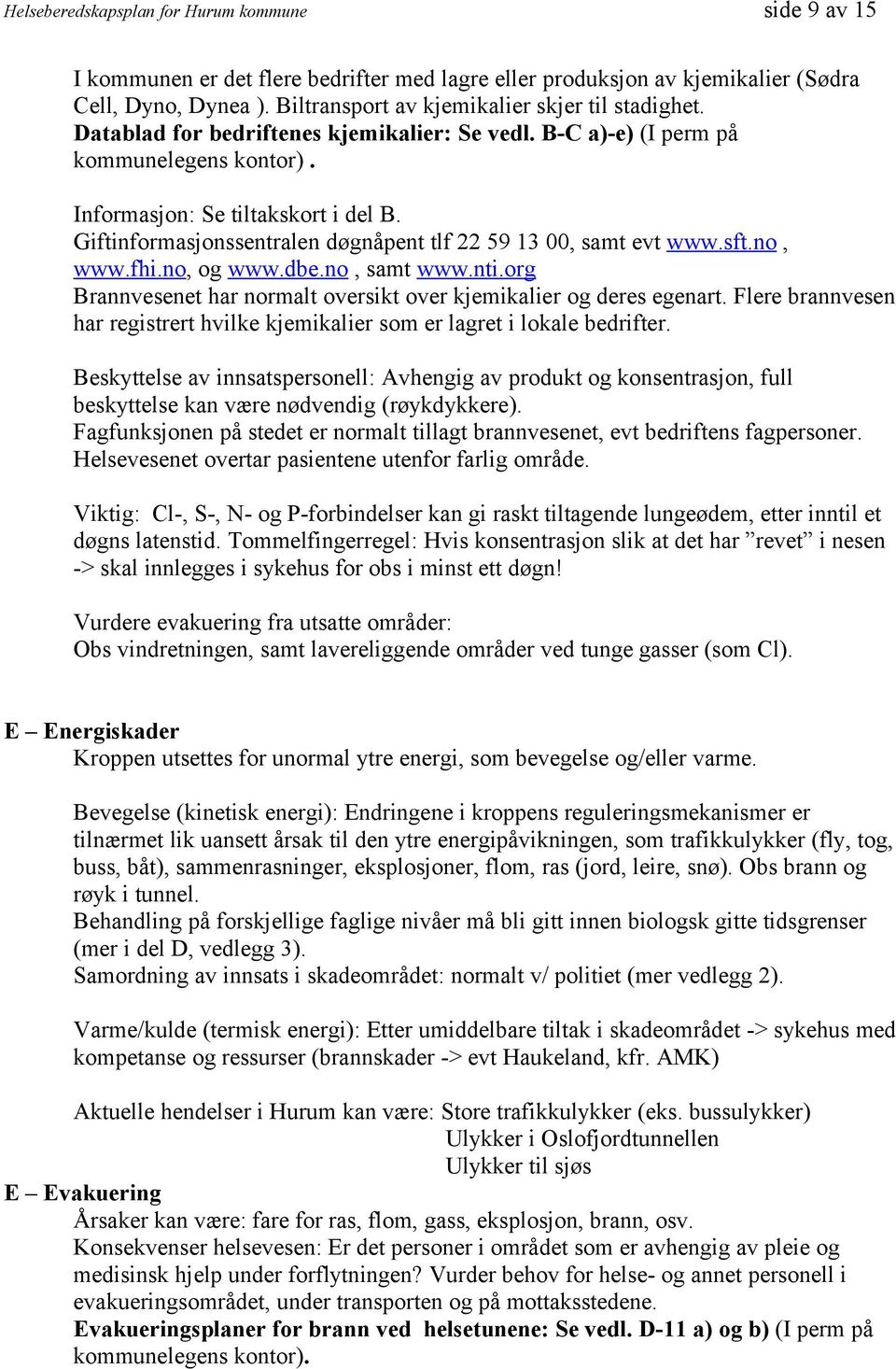 Giftinformasjonssentralen døgnåpent tlf 22 59 13 00, samt evt www.sft.no, www.fhi.no, og www.dbe.no, samt www.nti.org Brannvesenet har normalt oversikt over kjemikalier og deres egenart.