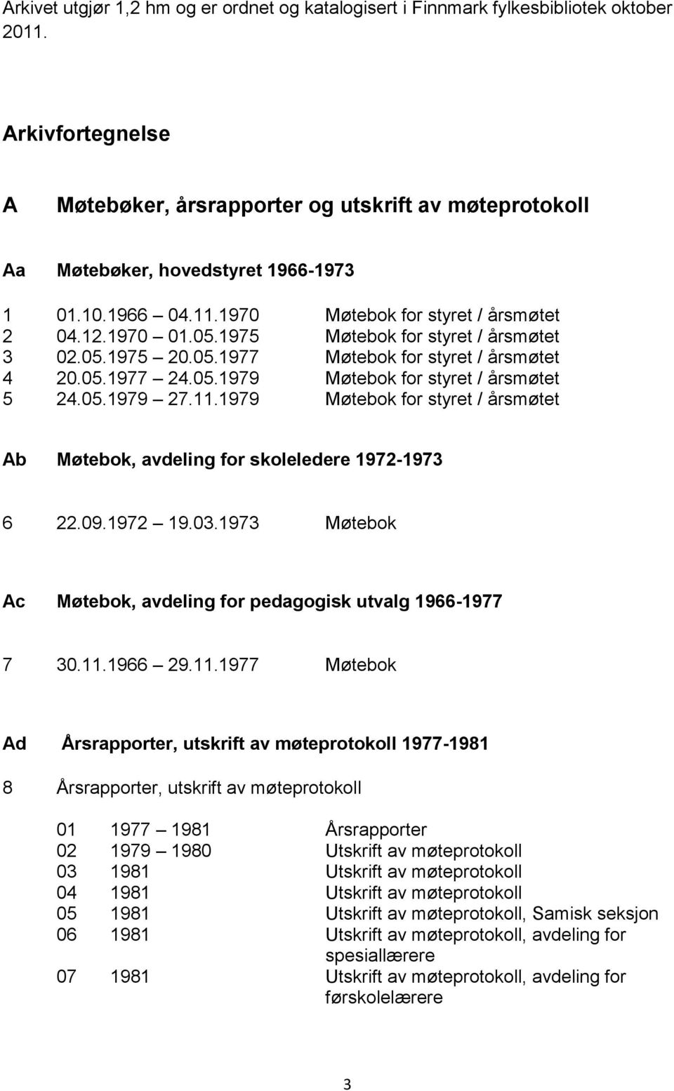 1975 Møtebok for styret / årsmøtet 3 02.05.1975 20.05.1977 Møtebok for styret / årsmøtet 4 20.05.1977 24.05.1979 Møtebok for styret / årsmøtet 5 24.05.1979 27.11.