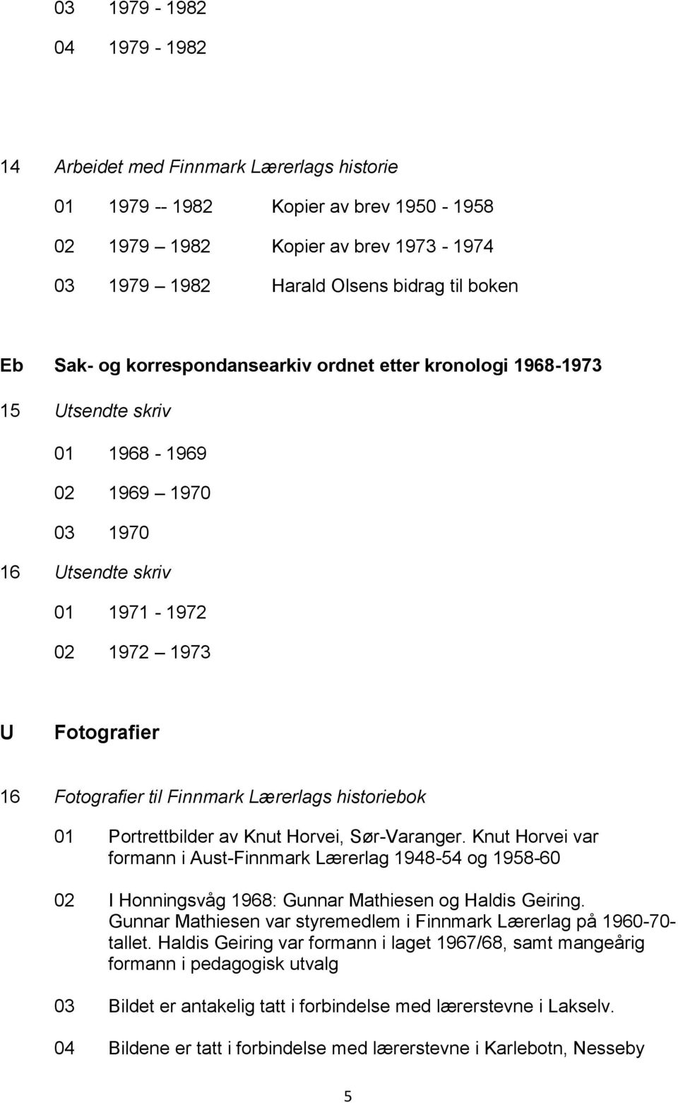 Lærerlags historiebok 01 Portrettbilder av Knut Horvei, Sør-Varanger. Knut Horvei var formann i Aust-Finnmark Lærerlag 1948-54 og 1958-60 02 I Honningsvåg 1968: Gunnar Mathiesen og Haldis Geiring.