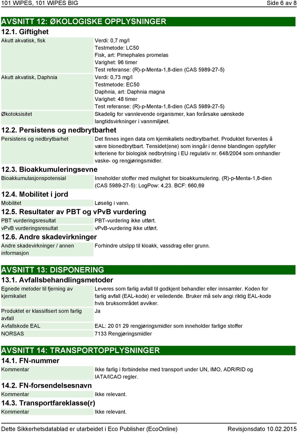 Mobilitet i jord Mobilitet Løselig i vann. 12.5. Resultater av PBT og vpvb vurdering PBT vurderingsresultat PBT-vurdering ikke utført. vpvb vurderingsresultat vpvb-vurdering ikke utført. 12.6.