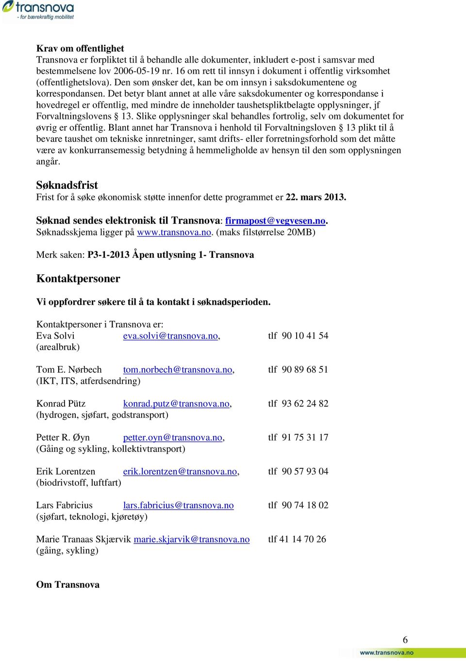 Det betyr blant annet at alle våre saksdokumenter og korrespondanse i hovedregel er offentlig, med mindre de inneholder taushetspliktbelagte opplysninger, jf Forvaltningslovens 13.