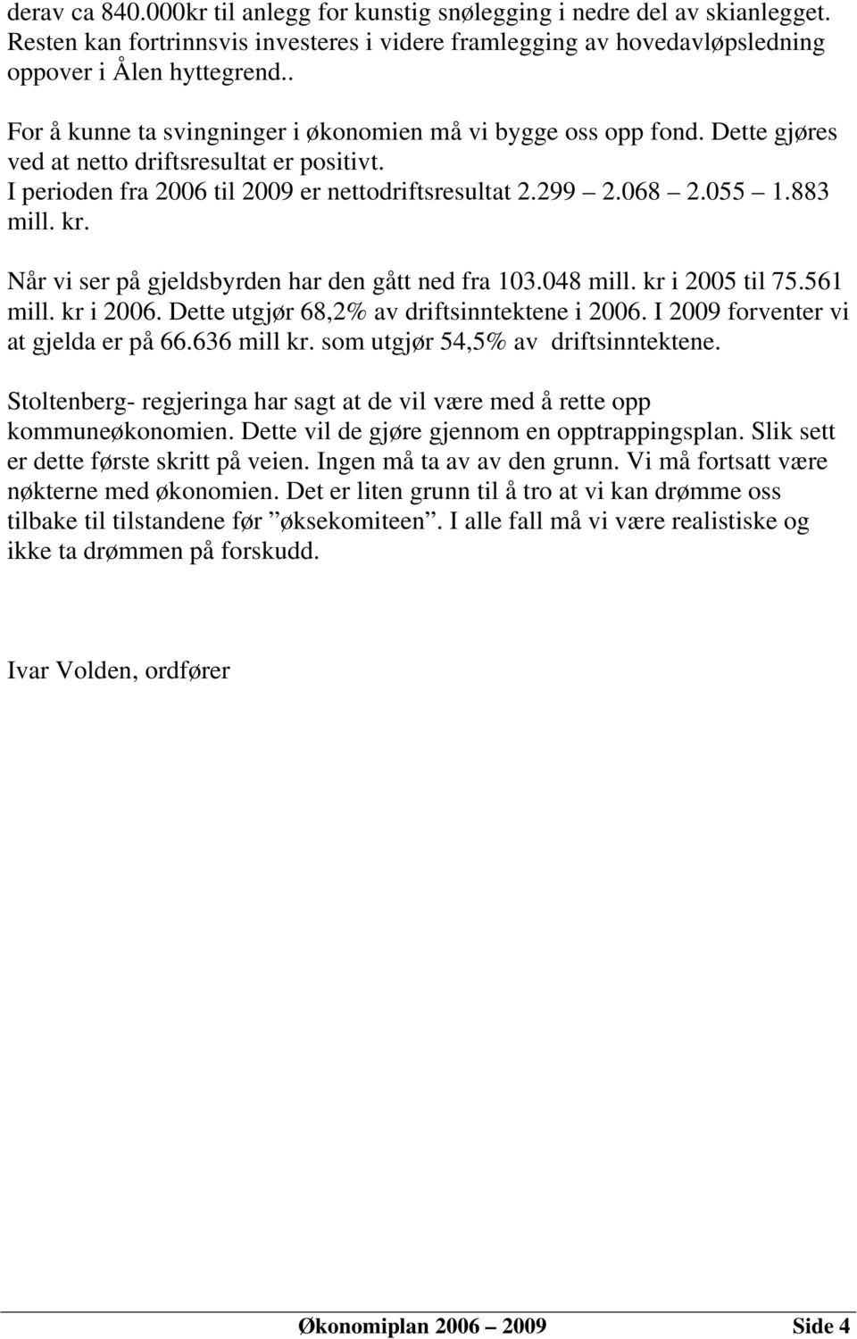 883 mill. kr. Når vi ser på gjeldsbyrden har den gått ned fra 103.048 mill. kr i 2005 til 75.561 mill. kr i 2006. Dette utgjør 68,2% av driftsinntektene i 2006. I 2009 forventer vi at gjelda er på 66.