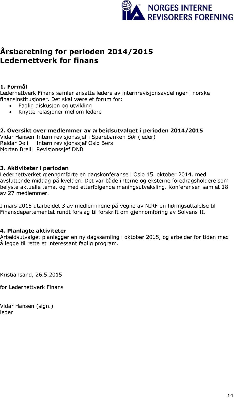 Oversikt over medlemmer av arbeidsutvalget i perioden 2014/2015 Vidar Hansen Intern revisjonssjef i Sparebanken Sør (leder) Reidar Døli Intern revisjonssjef Oslo Børs Morten Breili Revisjonssjef DNB