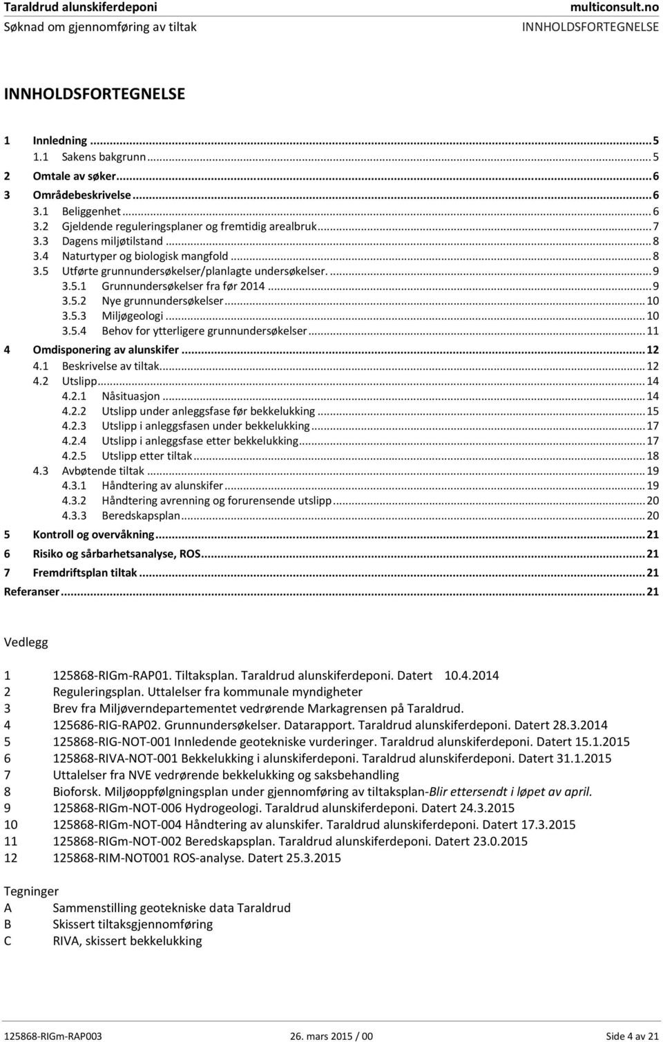 .. 9 Nye grunnundersøkelser... 10 3.5.3 Miljøgeologi... 10 3.5.4 Behov for ytterligere grunnundersøkelser... 11 4 Omdisponering av alunskifer... 12 4.1 Beskrivelse av tiltak... 12 4.2 Utslipp... 14 4.