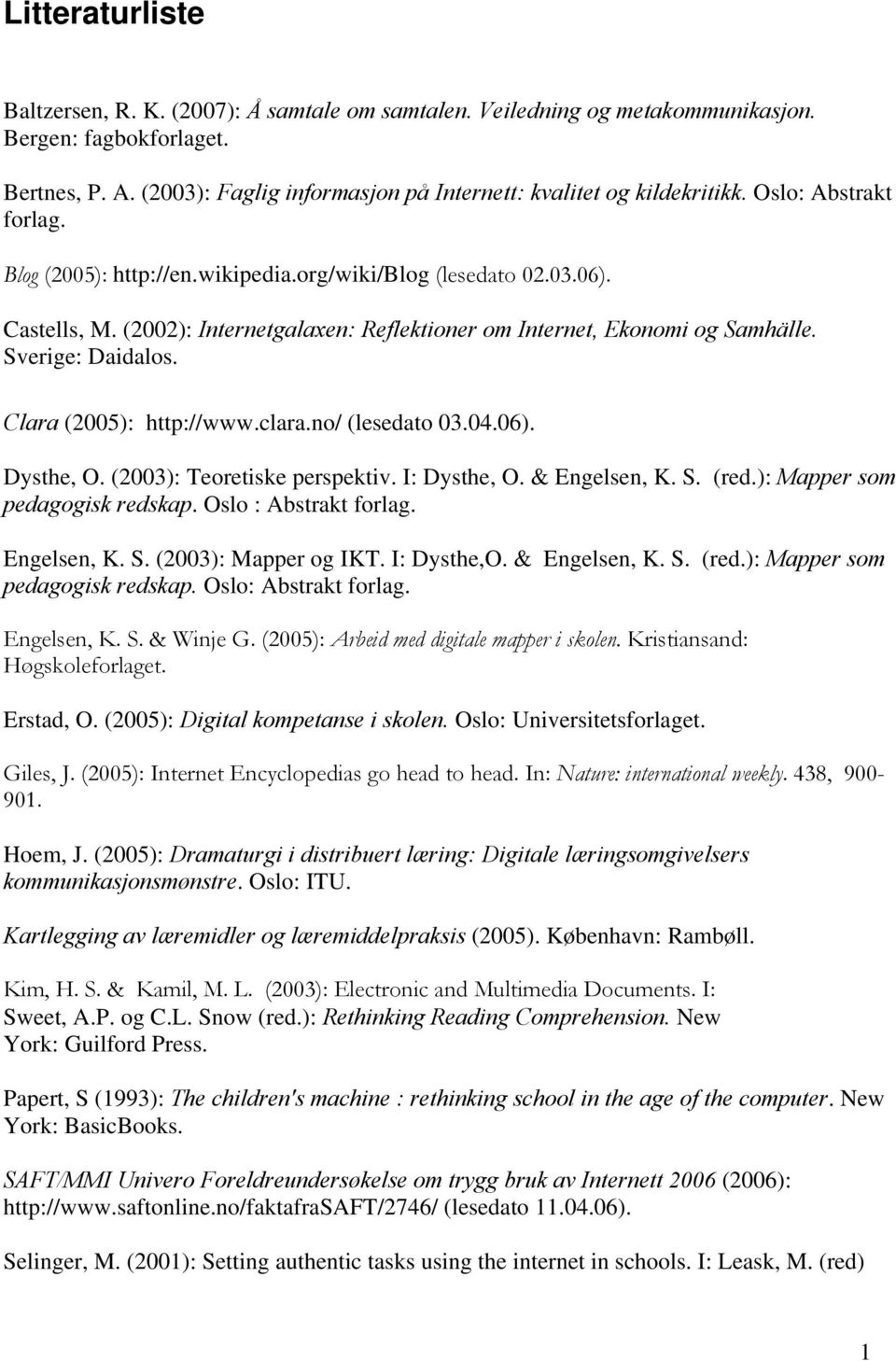 (2002): Internetgalaxen: Reflektioner om Internet, Ekonomi og Samhälle. Sverige: Daidalos. Clara (2005): http://www.clara.no/ (lesedato 03.04.06). Dysthe, O. (2003): Teoretiske perspektiv.