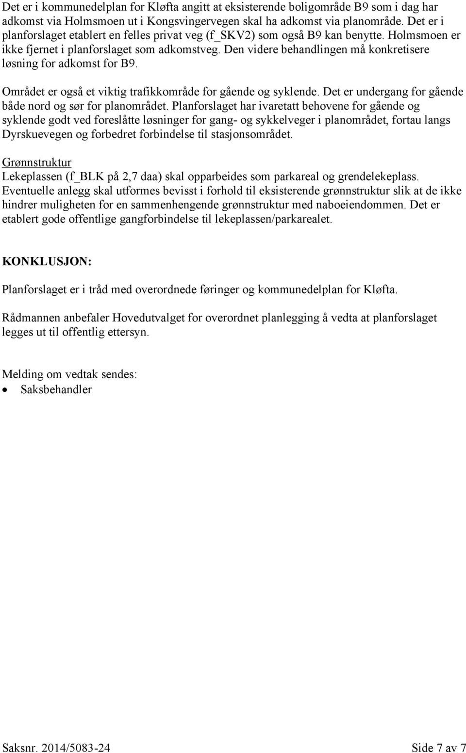 Den videre behandlingen må konkretisere løsning for adkomst for B9. Området er også et viktig trafikkområde for gående og syklende. Det er undergang for gående både nord og sør for planområdet.