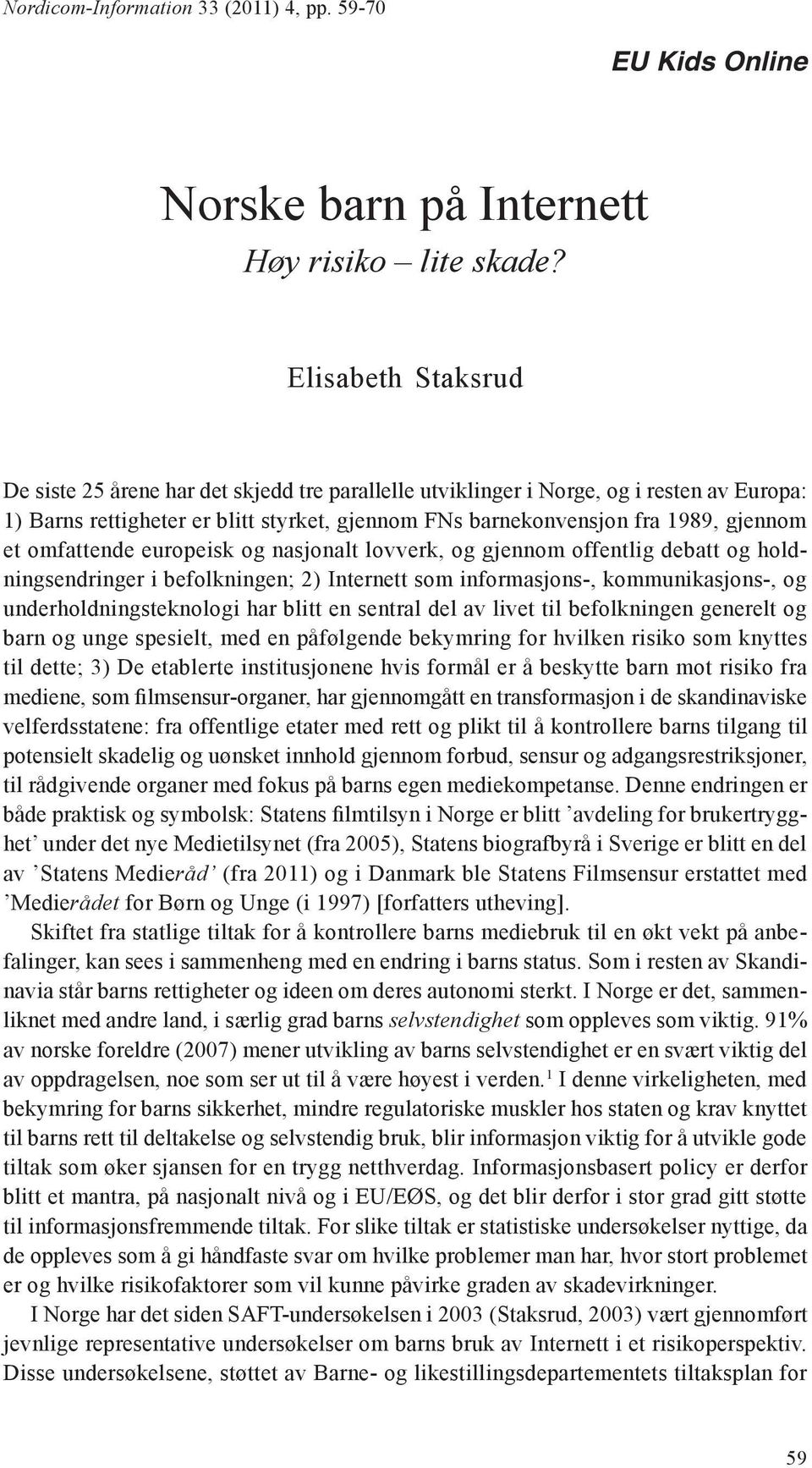 omfattende europeisk og nasjonalt lovverk, og gjennom offentlig debatt og holdningsendringer i befolkningen; 2) Internett som informasjons-, kommunikasjons-, og underholdningsteknologi har blitt en