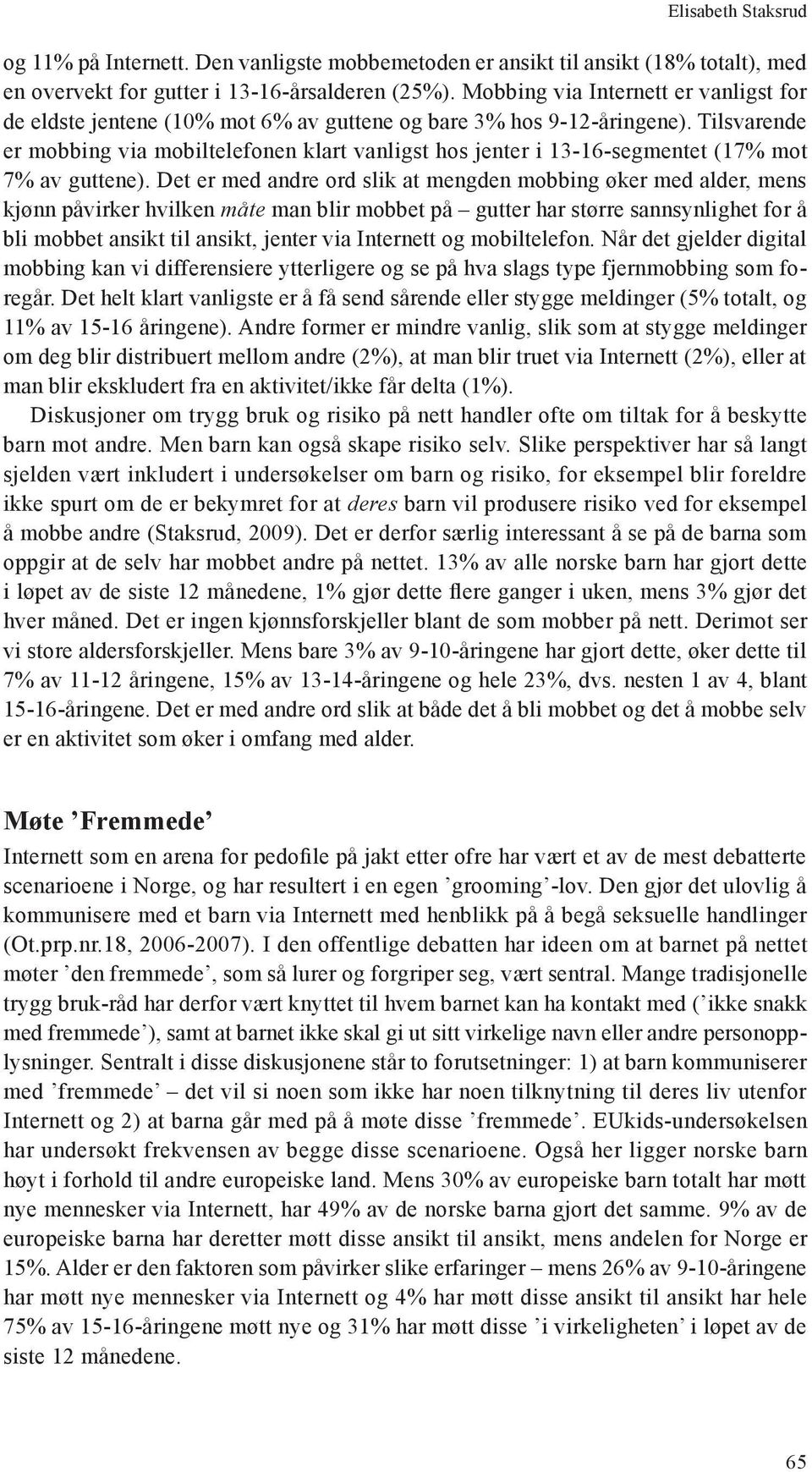 Tilsvarende er mobbing via mobiltelefonen klart vanligst hos jenter i 13-16-segmentet (17% mot 7% av guttene).