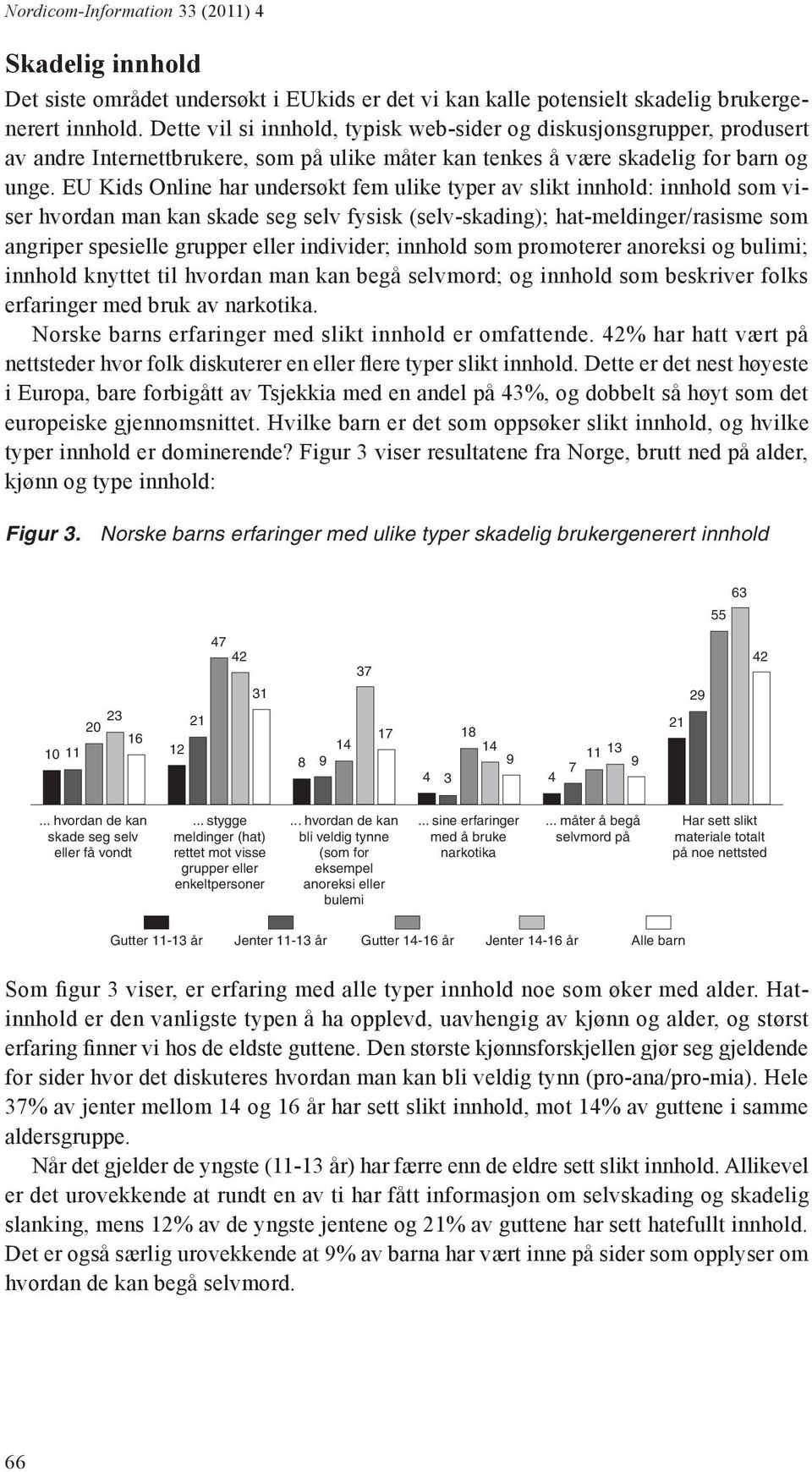 EU Kids Online har undersøkt fem ulike typer av slikt innhold: innhold som viser hvordan man kan skade seg selv fysisk (selv-skading); hat-meldinger/rasisme som angriper spesielle grupper eller