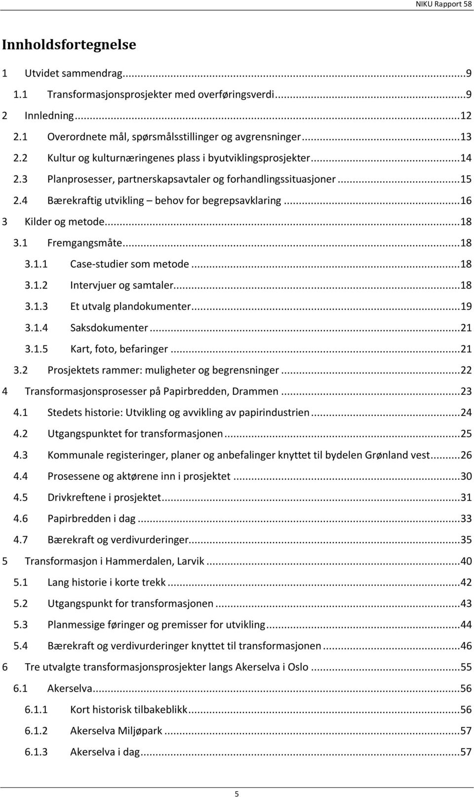 .. 16 3 Kilder og metode... 18 3.1 Fremgangsmåte... 18 3.1.1 Case-studier som metode... 18 3.1.2 Intervjuer og samtaler... 18 3.1.3 Et utvalg plandokumenter... 19 3.1.4 Saksdokumenter... 21 3.1.5 Kart, foto, befaringer.