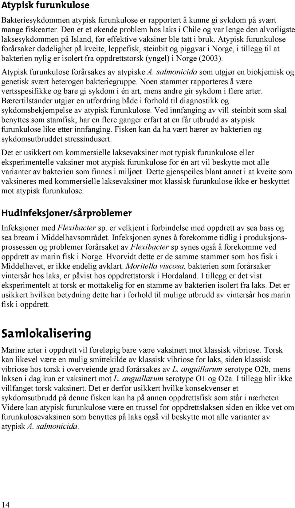 Atypisk furunkulose forårsaker dødelighet på kveite, leppefisk, steinbit og piggvar i Norge, i tillegg til at bakterien nylig er isolert fra oppdrettstorsk (yngel) i Norge (2003).