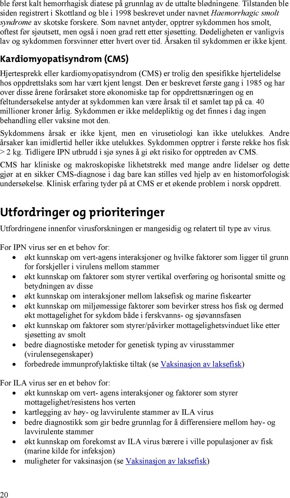 Som navnet antyder, opptrer sykdommen hos smolt, oftest før sjøutsett, men også i noen grad rett etter sjøsetting. Dødeligheten er vanligvis lav og sykdommen forsvinner etter hvert over tid.