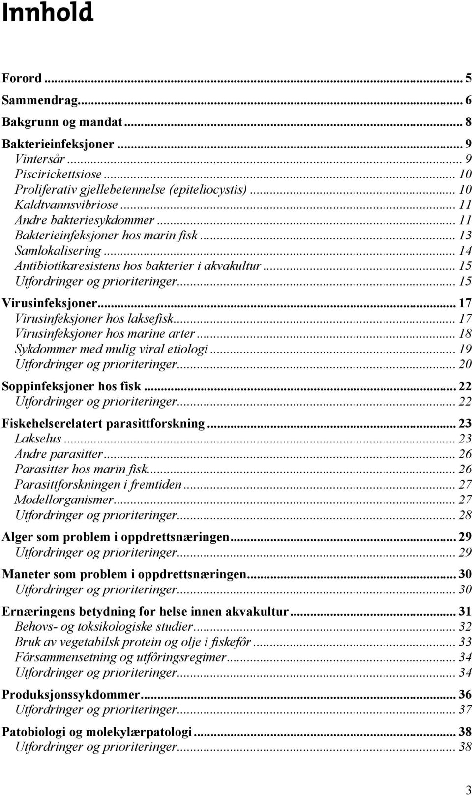 .. 15 Virusinfeksjoner... 17 Virusinfeksjoner hos laksefisk... 17 Virusinfeksjoner hos marine arter... 18 Sykdommer med mulig viral etiologi... 19 Utfordringer og prioriteringer.