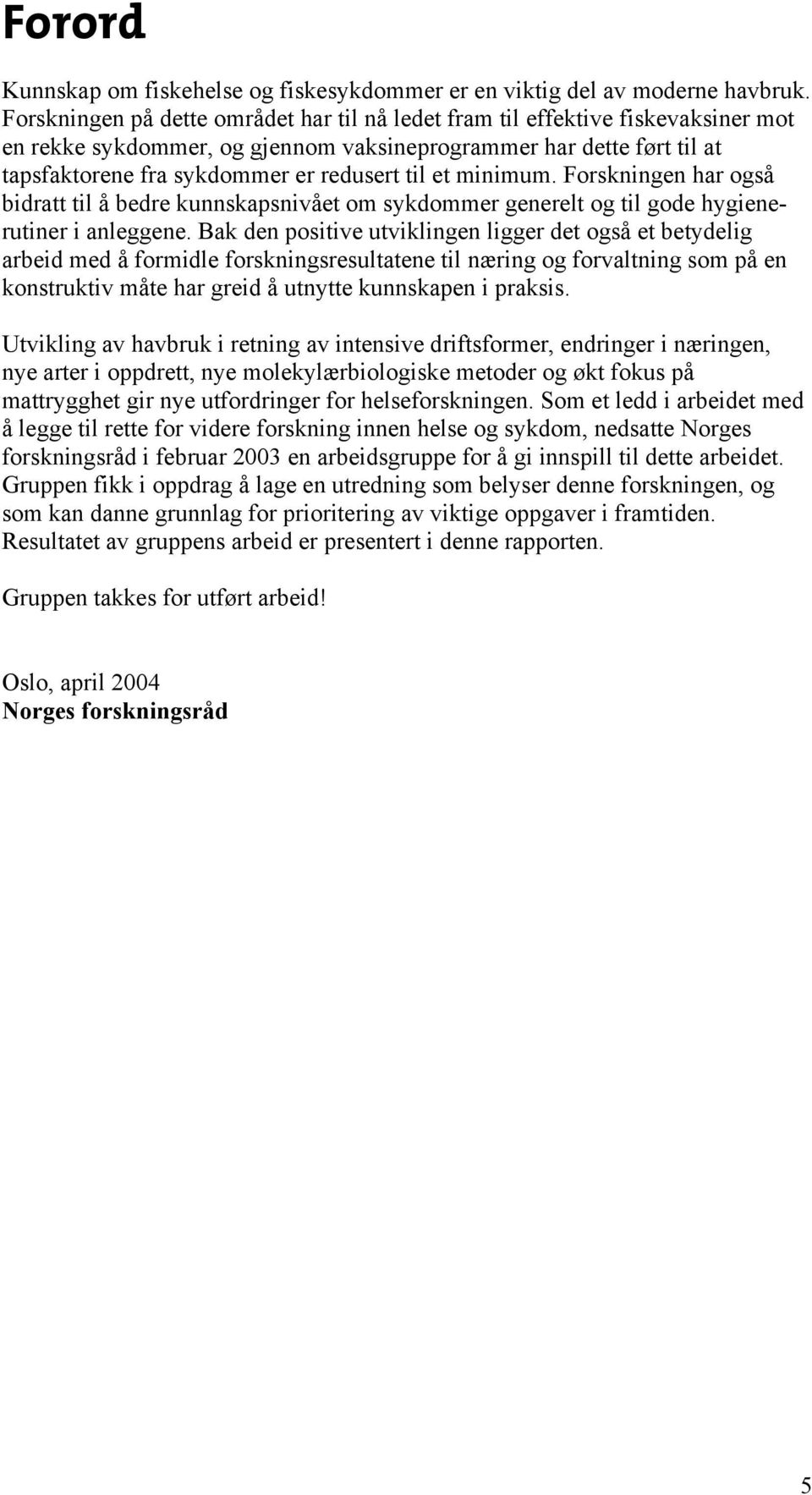 et minimum. Forskningen har også bidratt til å bedre kunnskapsnivået om sykdommer generelt og til gode hygienerutiner i anleggene.