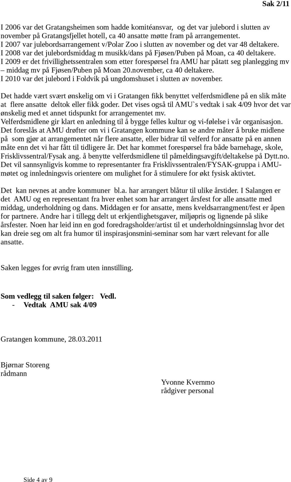 I 2009 er det frivillighetssentralen som etter forespørsel fra AMU har påtatt seg planlegging mv middag mv på Fjøsen/Puben på Moan 20.november, ca 40 deltakere.