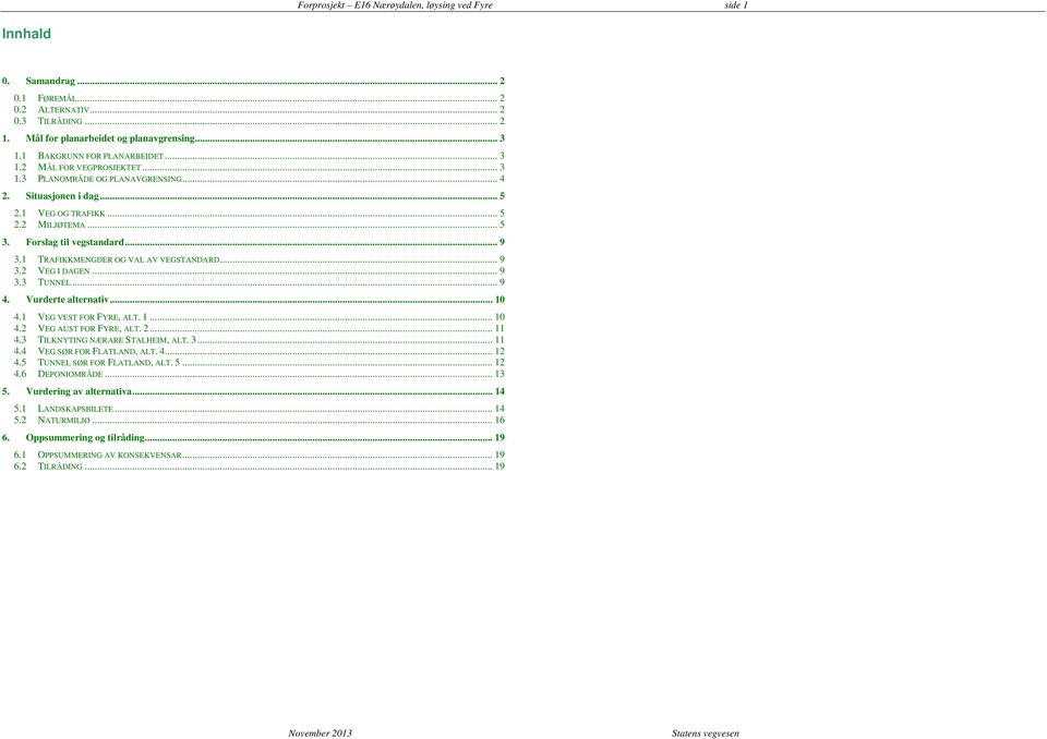 .. 9 3.1 TRAFIKKMENGDER OG VAL AV VEGSTANDARD... 9 3.2 VEG I DAGEN... 9 3.3 TUNNEL... 9 4. Vurderte alternativ... 10 4.1 VEG VEST FOR FYRE, ALT. 1... 10 4.2 VEG AUST FOR FYRE, ALT. 2... 11 4.