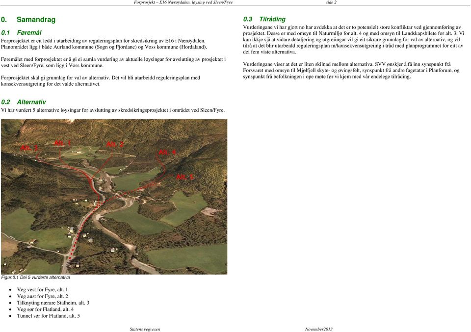 Føremålet med forprosjektet er å gi ei samla vurdering av aktuelle løysingar for avslutting av prosjektet i vest ved Sleen/Fyre, som ligg i Voss kommune.