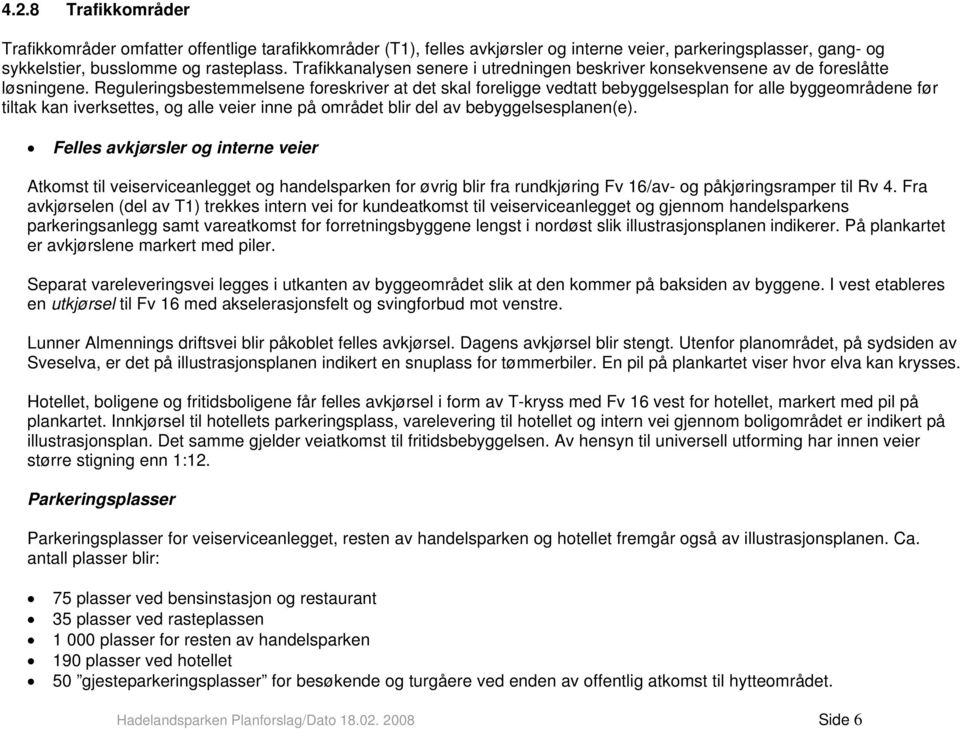 Reguleringsbestemmelsene foreskriver at det skal foreligge vedtatt bebyggelsesplan for alle byggeområdene før tiltak kan iverksettes, og alle veier inne på området blir del av bebyggelsesplanen(e).