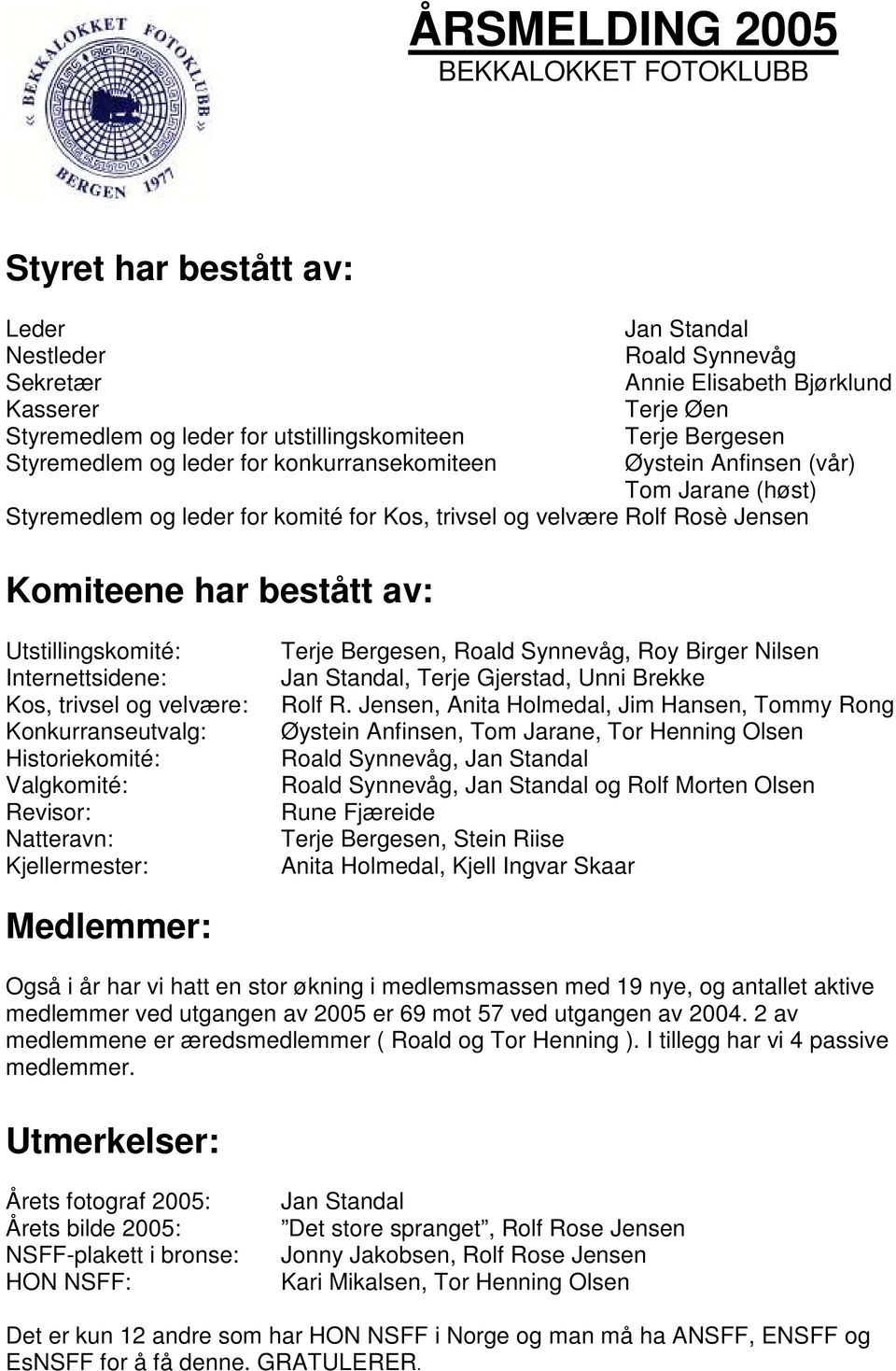 Komiteene har bestått av: Utstillingskomité: Internettsidene: Kos, trivsel og velvære: Konkurranseutvalg: Historiekomité: Valgkomité: Revisor: Natteravn: Kjellermester: Terje Bergesen, Roald