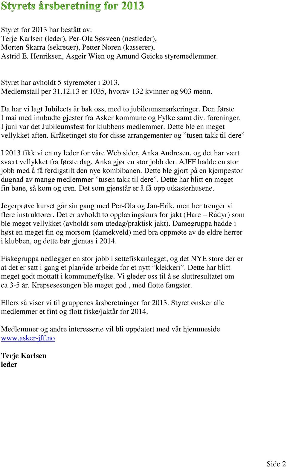 Den første I mai med innbudte gjester fra Asker kommune og Fylke samt div. foreninger. I juni var det Jubileumsfest for klubbens medlemmer. Dette ble en meget vellykket aften.