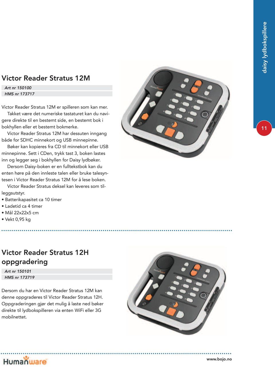 Victor Reader Stratus 12M har dessuten inngang både for SDHC minnekort og USB minnepinne. Bøker kan kopieres fra CD til minnekort eller USB minnepinne.