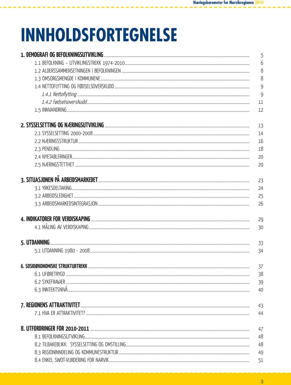 1 SYSSELSETTING 2000-2008... 14 2.2 NÆRINGSSTRUKTUR... 16 2.3 PENDLING... 18 2.4 NYETABLERINGER... 20 2.5 NÆRINGSTETTHET... 20 3. SITUASJONEN PÅ ARBEIDSMARKEDET... 23 3.1 YRKESDELTAKING... 24 3.