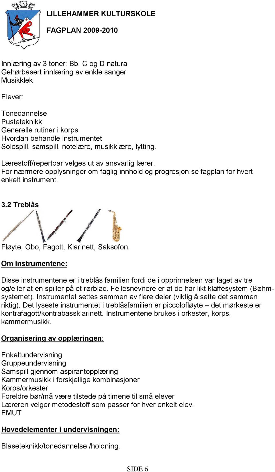 For nærmere opplysninger om faglig innhold og progresjon:se fagplan for hvert enkelt instrument. 3.2 Treblås Fløyte, Obo, Fagott, Klarinett, Saksofon.