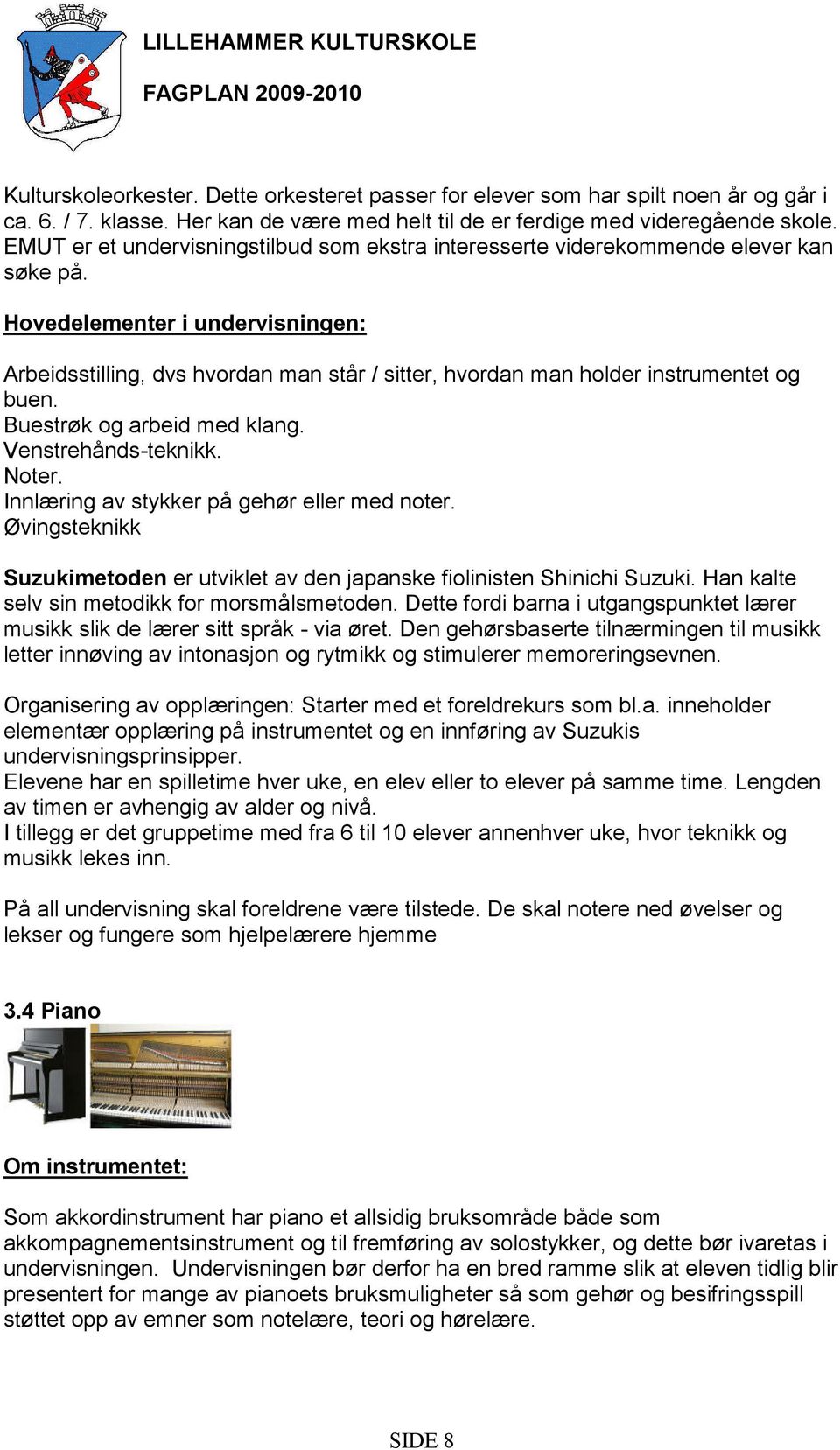 Hovedelementer i undervisningen: Arbeidsstilling, dvs hvordan man står / sitter, hvordan man holder instrumentet og buen. Buestrøk og arbeid med klang. Venstrehånds-teknikk. Noter.