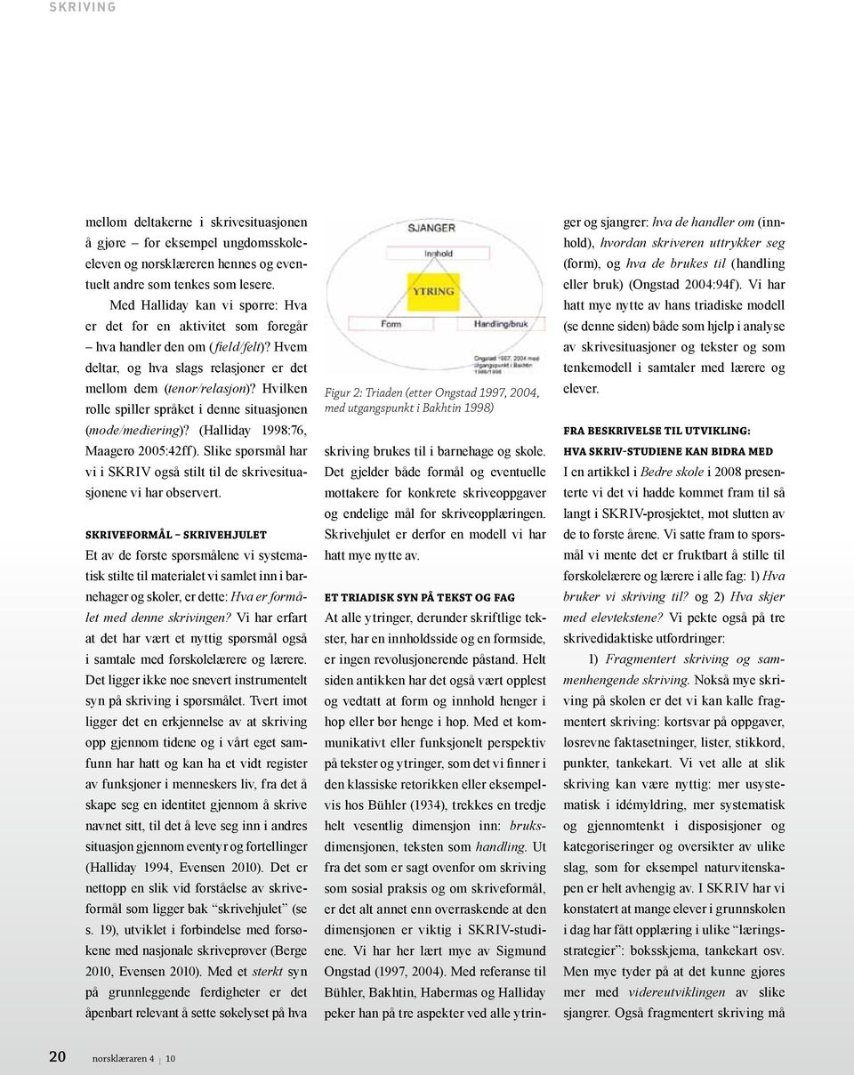 Hvilken rolle spiller språket i denne situasjonen (mode/mediering)? (Halliday 1998:76, Maagerø 2005:42ff). Slike spørsmål har vi i SKRIV også stilt til de skrivesituasjonene vi har observert.