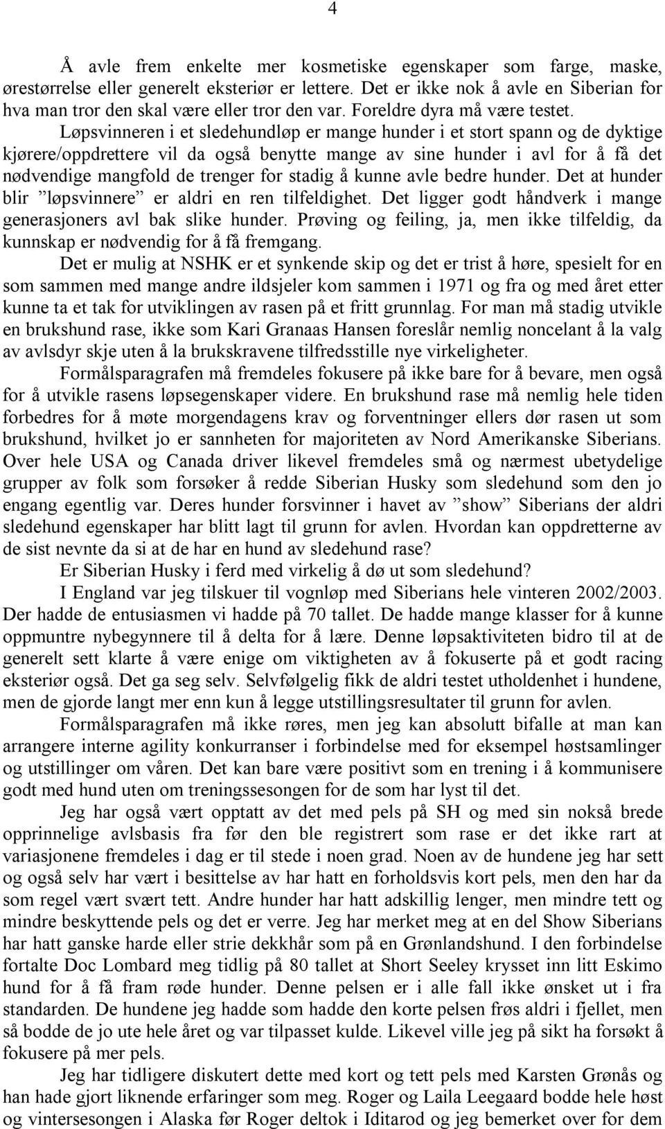 Løpsvinneren i et sledehundløp er mange hunder i et stort spann og de dyktige kjørere/oppdrettere vil da også benytte mange av sine hunder i avl for å få det nødvendige mangfold de trenger for stadig