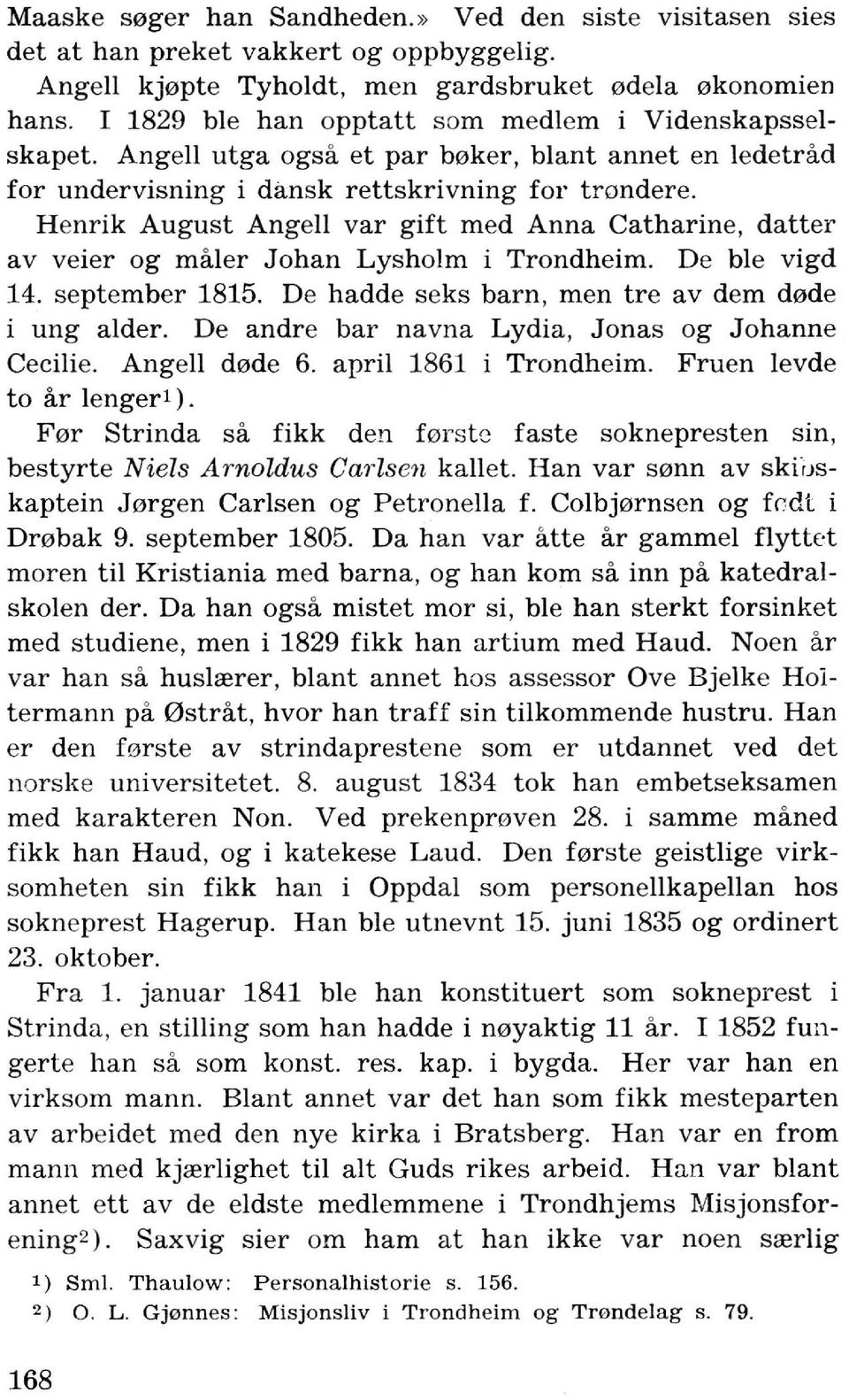 H enrik August Angell var gift med Anna Catharine, datter av veier og maier Johan Lysholm i Trondheim. De ble vigd 14. september 1815. De hadde seks barn, men tre av dem d0de i ung alder.