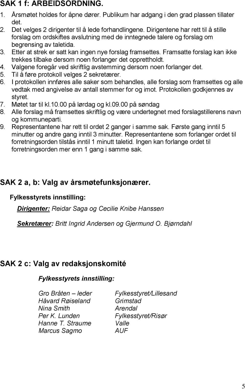 Framsatte forslag kan ikke trekkes tilbake dersom noen forlanger det opprettholdt. 4. Valgene foregår ved skriftlig avstemming dersom noen forlanger det. 5. Til å føre protokoll velges 2 sekretærer.